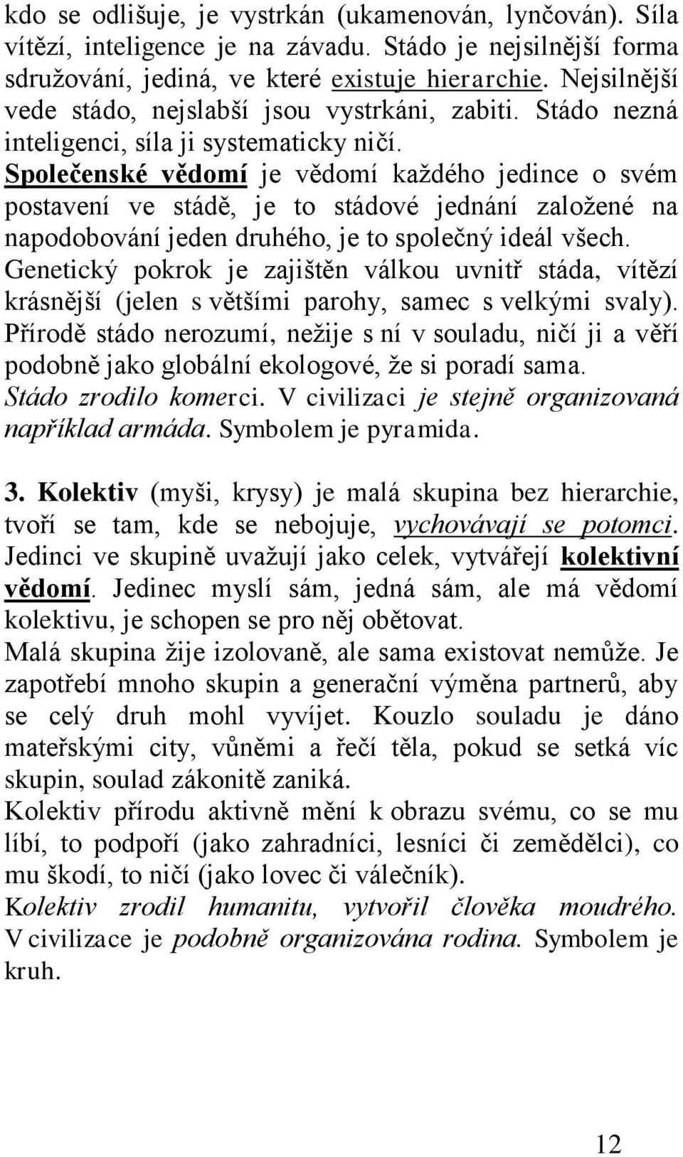 Společenské vědomí je vědomí kaţdého jedince o svém postavení ve stádě, je to stádové jednání zaloţené na napodobování jeden druhého, je to společný ideál všech.