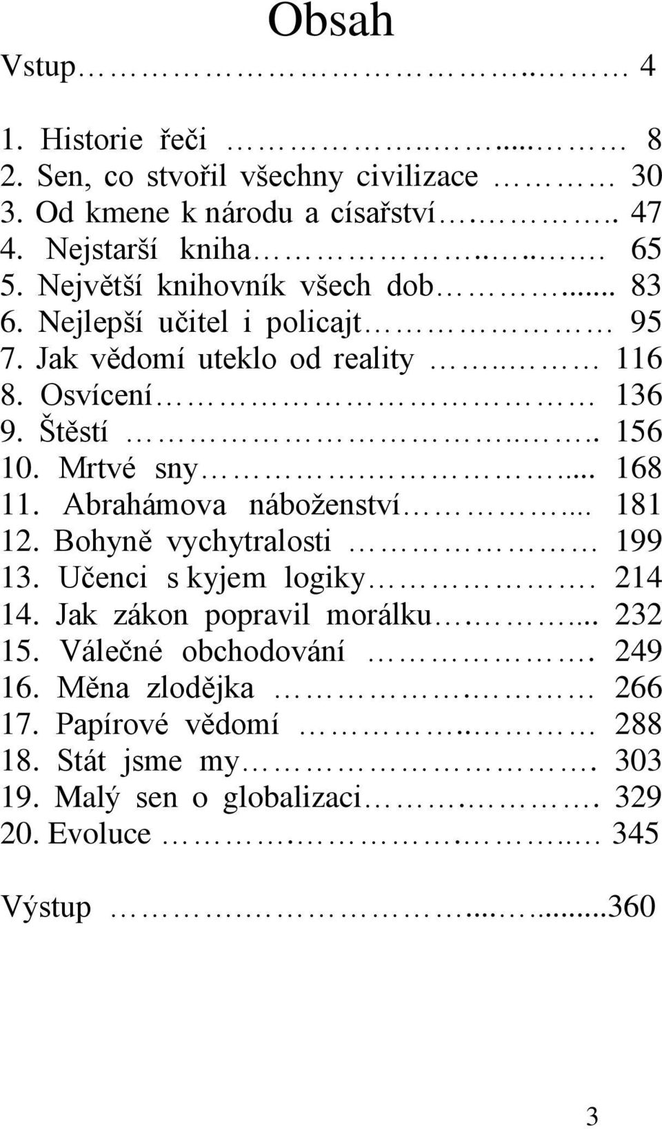 ... 168 11. Abrahámova náboţenství... 181 12. Bohyně vychytralosti 199 13. Učenci s kyjem logiky. 214 14. Jak zákon popravil morálku.... 232 15.