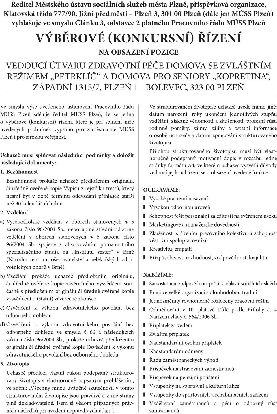 ZÁPADNÍ 1315/7, PLZEŇ 1 - BOLEVEC, 323 00 PLZEŇ Ve smyslu výše uvedeného ustanovení Pracovního řádu MÚSS Plzeň sděluje ředitel MÚSS Plzeň, že se jedná o výběrové (konkursní) řízení, které je při