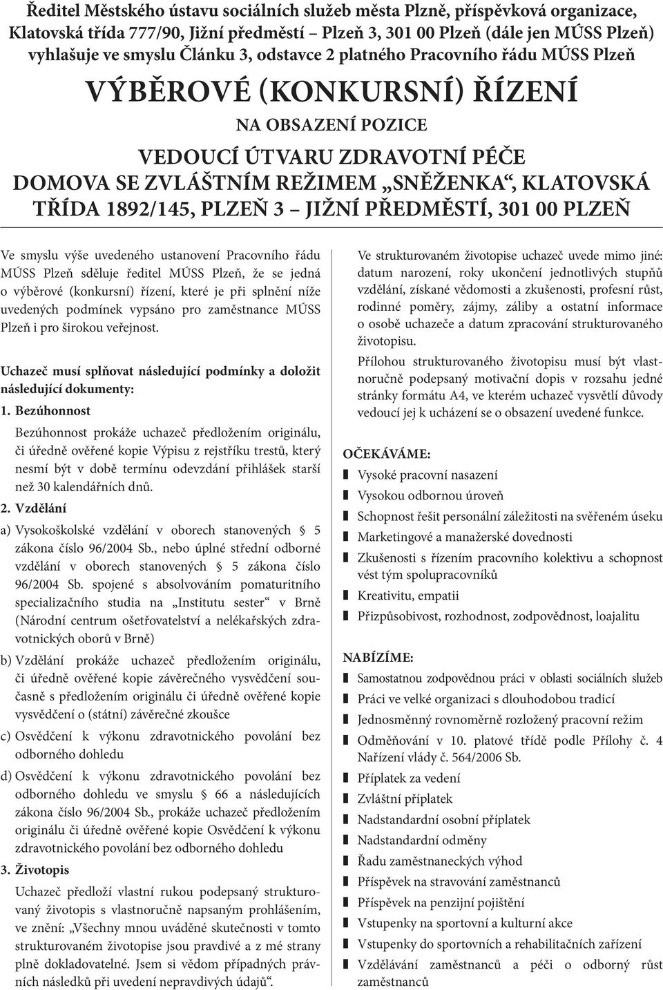 JIŽNÍ PŘEDMĚSTÍ, 301 00 PLZEŇ Ve smyslu výše uvedeného ustanovení Pracovního řádu MÚSS Plzeň sděluje ředitel MÚSS Plzeň, že se jedná o výběrové (konkursní) řízení, které je při splnění níže uvedených