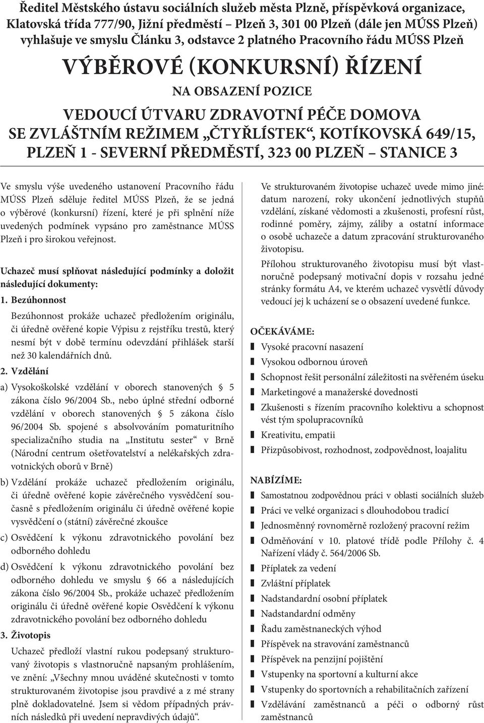 SEVERNÍ PŘEDMĚSTÍ, 323 00 PLZEŇ STANICE 3 Ve smyslu výše uvedeného ustanovení Pracovního řádu MÚSS Plzeň sděluje ředitel MÚSS Plzeň, že se jedná o výběrové (konkursní) řízení, které je při splnění