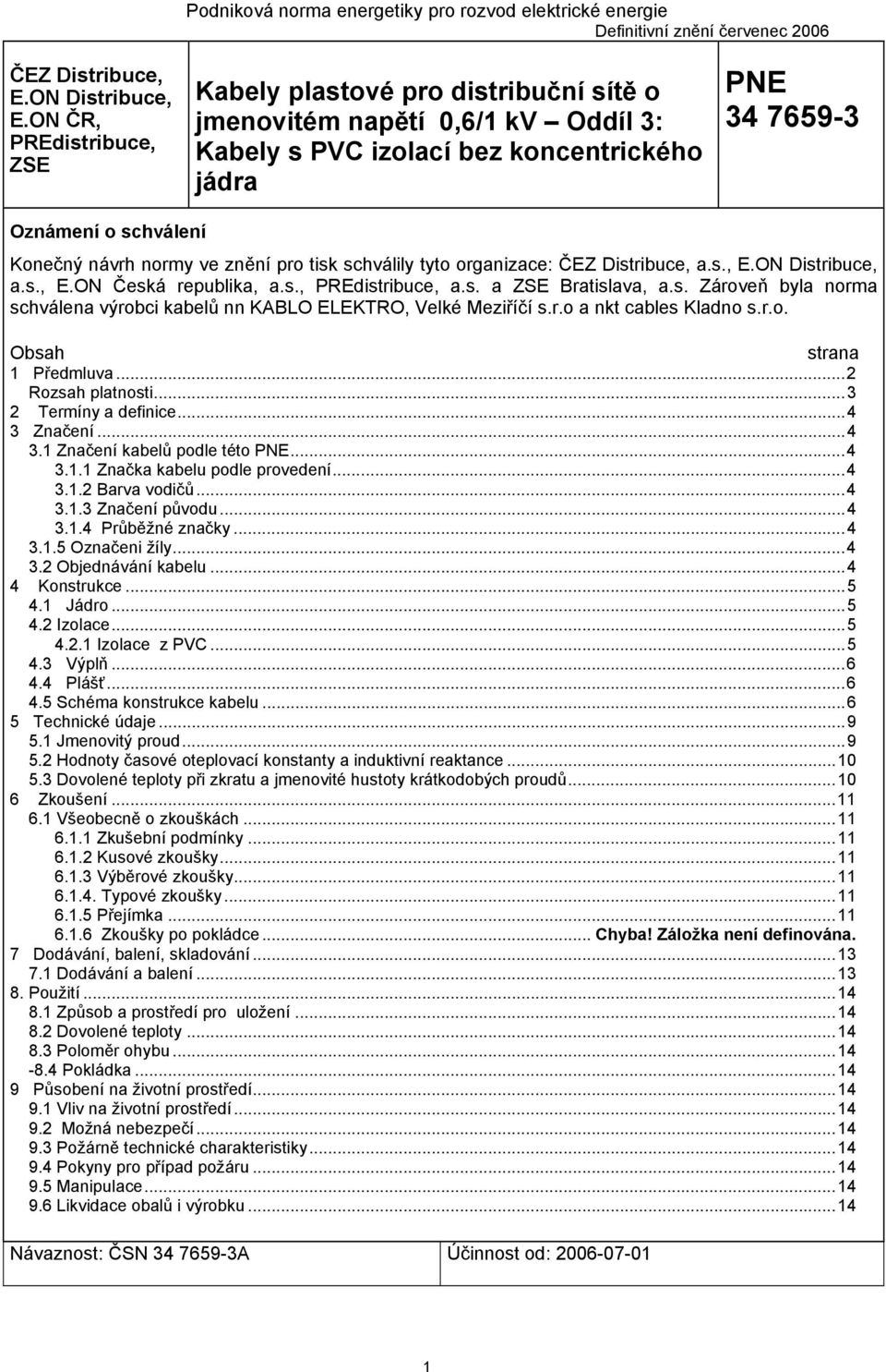 normy ve znění pro tisk schválily tyto organizace: ČEZ Distribuce, a.s., E.ON Distribuce, a.s., E.ON Česká republika, a.s., PREdistribuce, a.s. a ZSE Bratislava, a.s. Zároveň byla norma schválena výrobci kabelů nn KABLO ELEKTRO, Velké Meziříčí s.