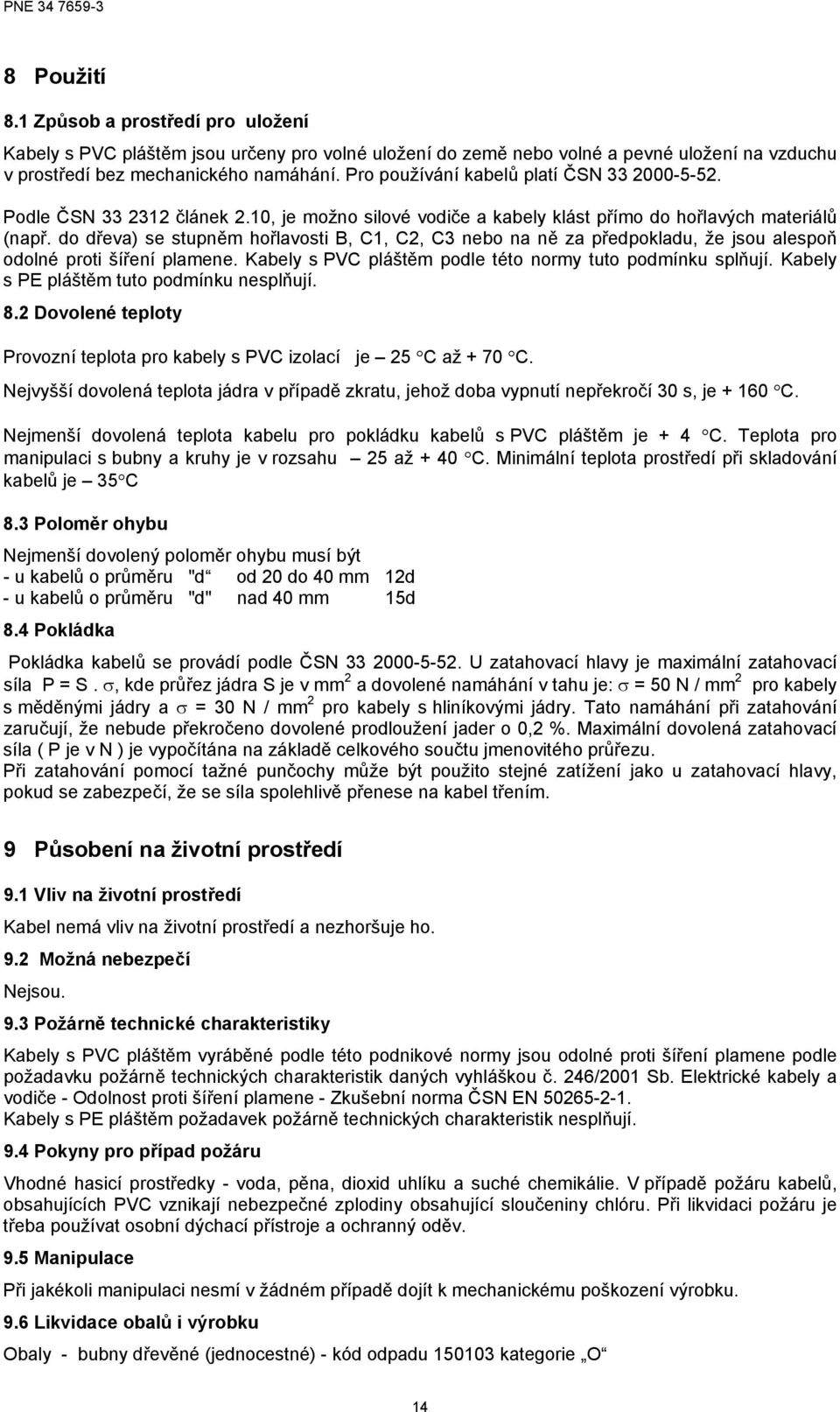do dřeva) se stupněm hořlavosti B, C1, C2, C3 nebo na ně za předpokladu, že jsou alespoň odolné proti šíření plamene. Kabely s PVC pláštěm podle této normy tuto podmínku splňují.