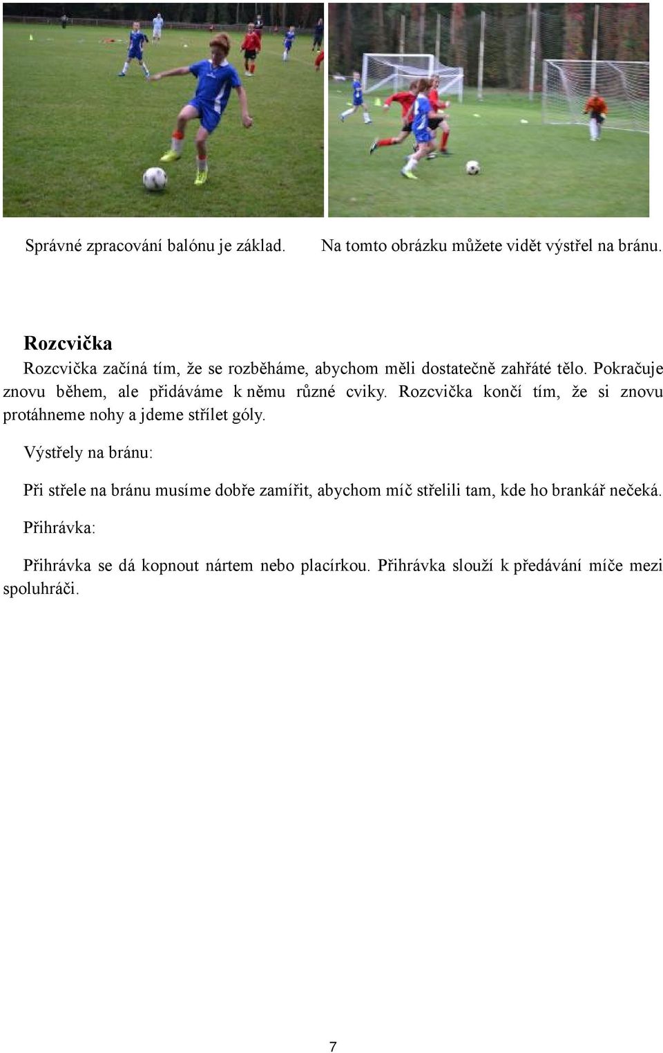 Pokračuje znovu během, ale přidáváme k němu různé cviky. Rozcvička končí tím, že si znovu protáhneme nohy a jdeme střílet góly.