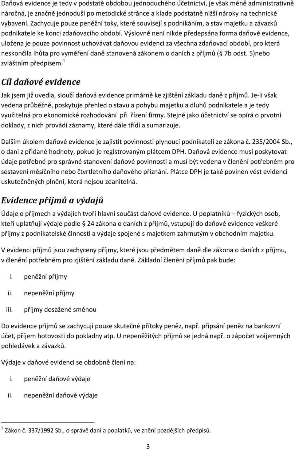 Výslovně není nikde předepsána forma daňové evidence, uložena je pouze povinnost uchovávat daňovou evidenci za všechna zdaňovací období, pro která neskončila lhůta pro vyměření daně stanovená zákonem