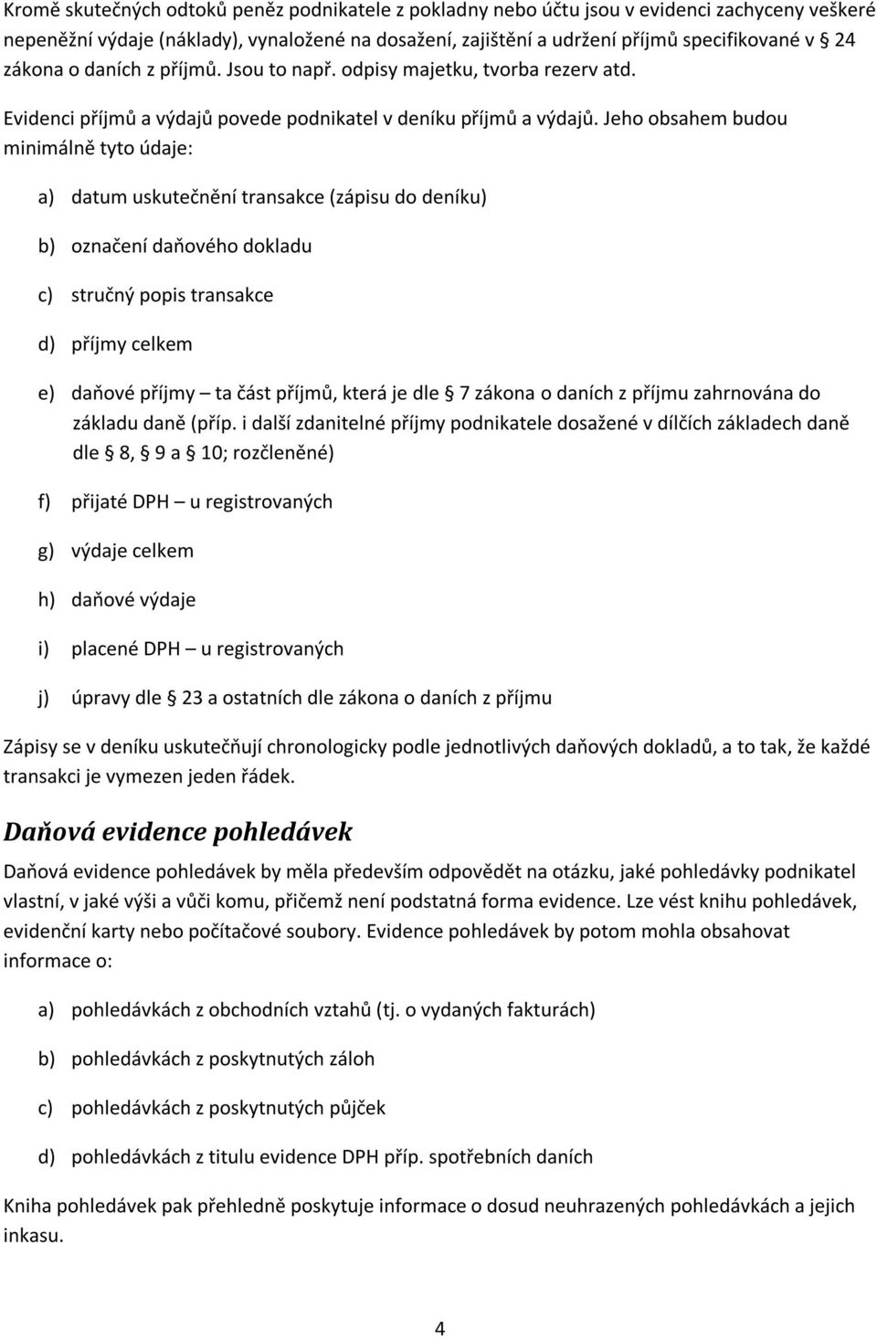 Jeho obsahem budou minimálně tyto údaje: a) datum uskutečnění transakce (zápisu do deníku) b) označení daňového dokladu c) stručný popis transakce d) příjmy celkem e) daňové příjmy ta část příjmů,