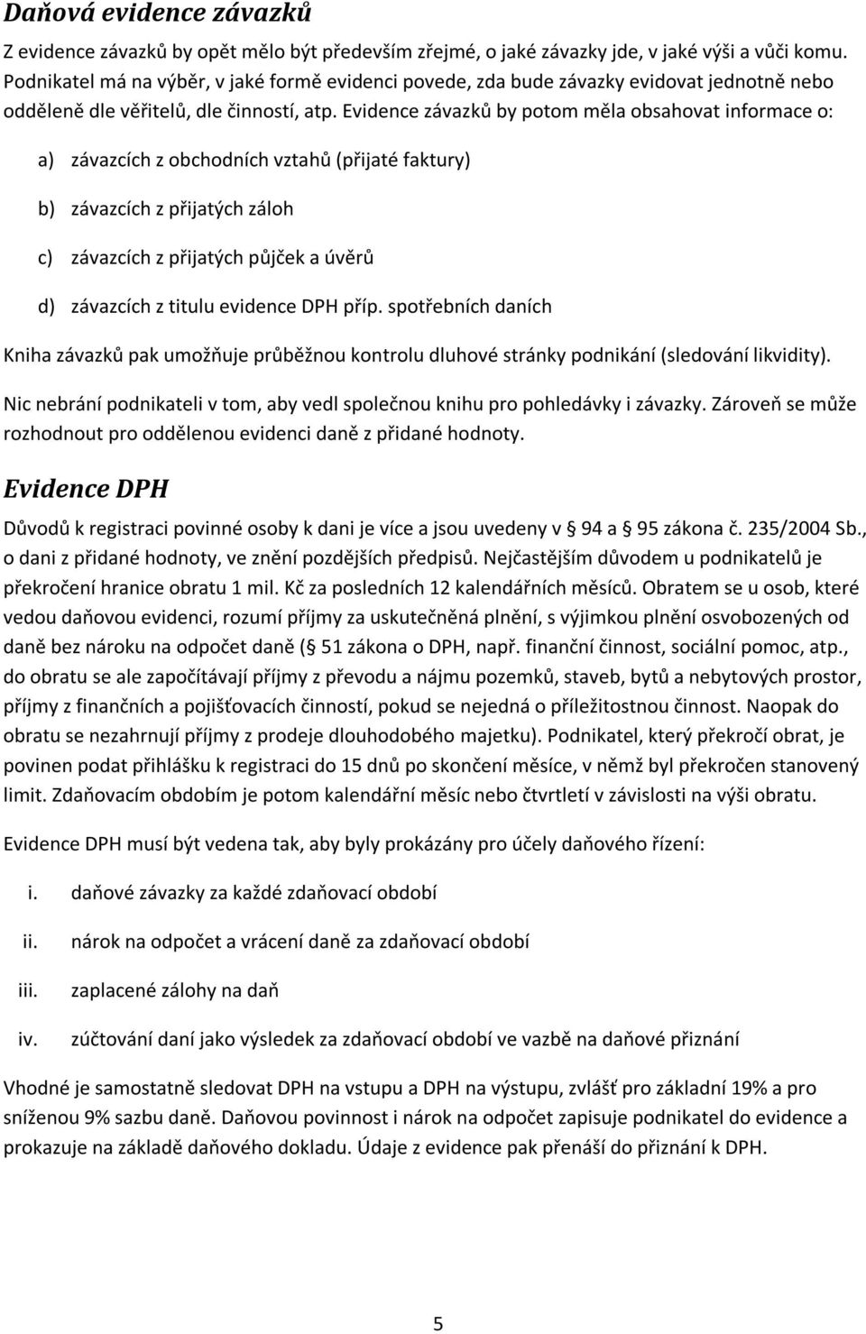 Evidence závazků by potom měla obsahovat informace o: a) závazcích z obchodních vztahů (přijaté faktury) b) závazcích z přijatých záloh c) závazcích z přijatých půjček a úvěrů d) závazcích z titulu