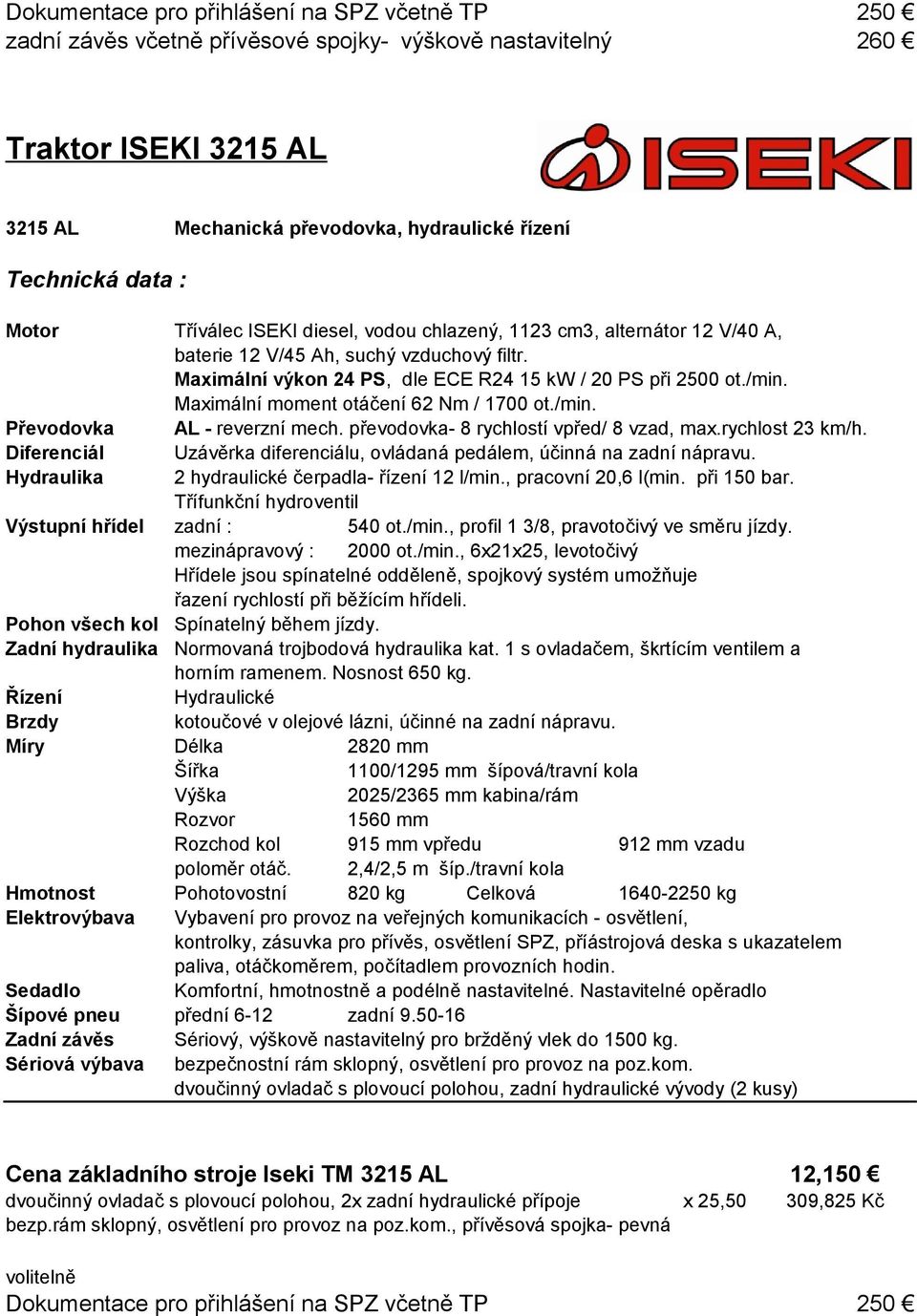 Maximální moment otáčení 62 Nm / 1700 ot./min. Převodovka Diferenciál AL - reverzní mech. převodovka- 8 rychlostí vpřed/ 8 vzad, max.rychlost 23 km/h.