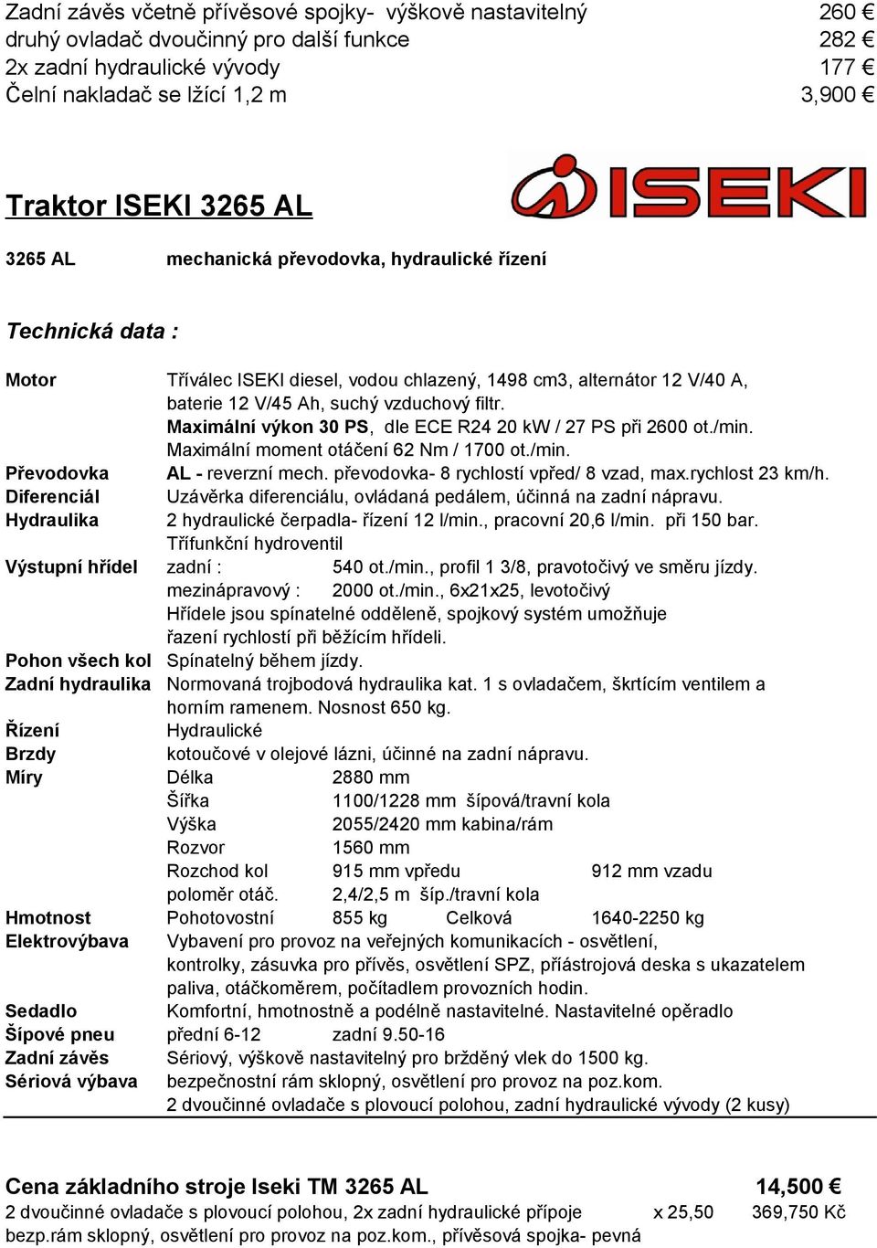 Maximální výkon 30 PS, dle ECE R24 20 kw / 27 PS při 2600 ot./min. Maximální moment otáčení 62 Nm / 1700 ot./min. Převodovka Diferenciál AL - reverzní mech. převodovka- 8 rychlostí vpřed/ 8 vzad, max.