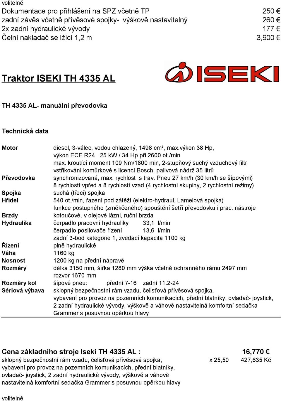 kroutící moment 109 Nm/1800 min, 2-stupňový suchý vzduchový filtr vstřikování komůrkové s licencí Bosch, palivová nádrž 35 litrů Převodovka synchronizovaná, max. rychlost s trav.