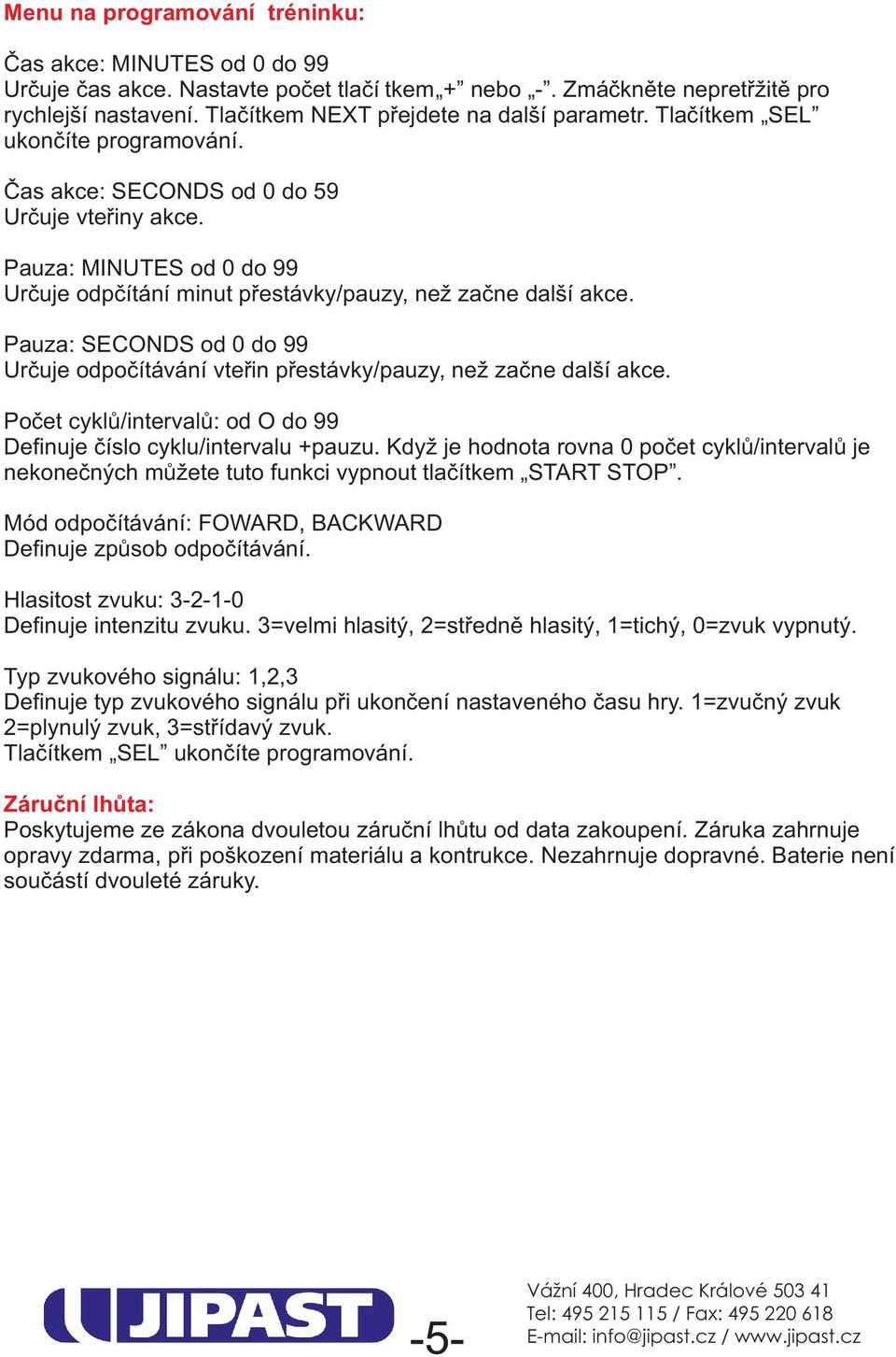 Pauza: MINUTES od 0 do 99 Určuje odpčítání minut přestávky/pauzy, než začne další akce. Pauza: SECONDS od 0 do 99 Určuje odpočítávání vteřin přestávky/pauzy, než začne další akce.