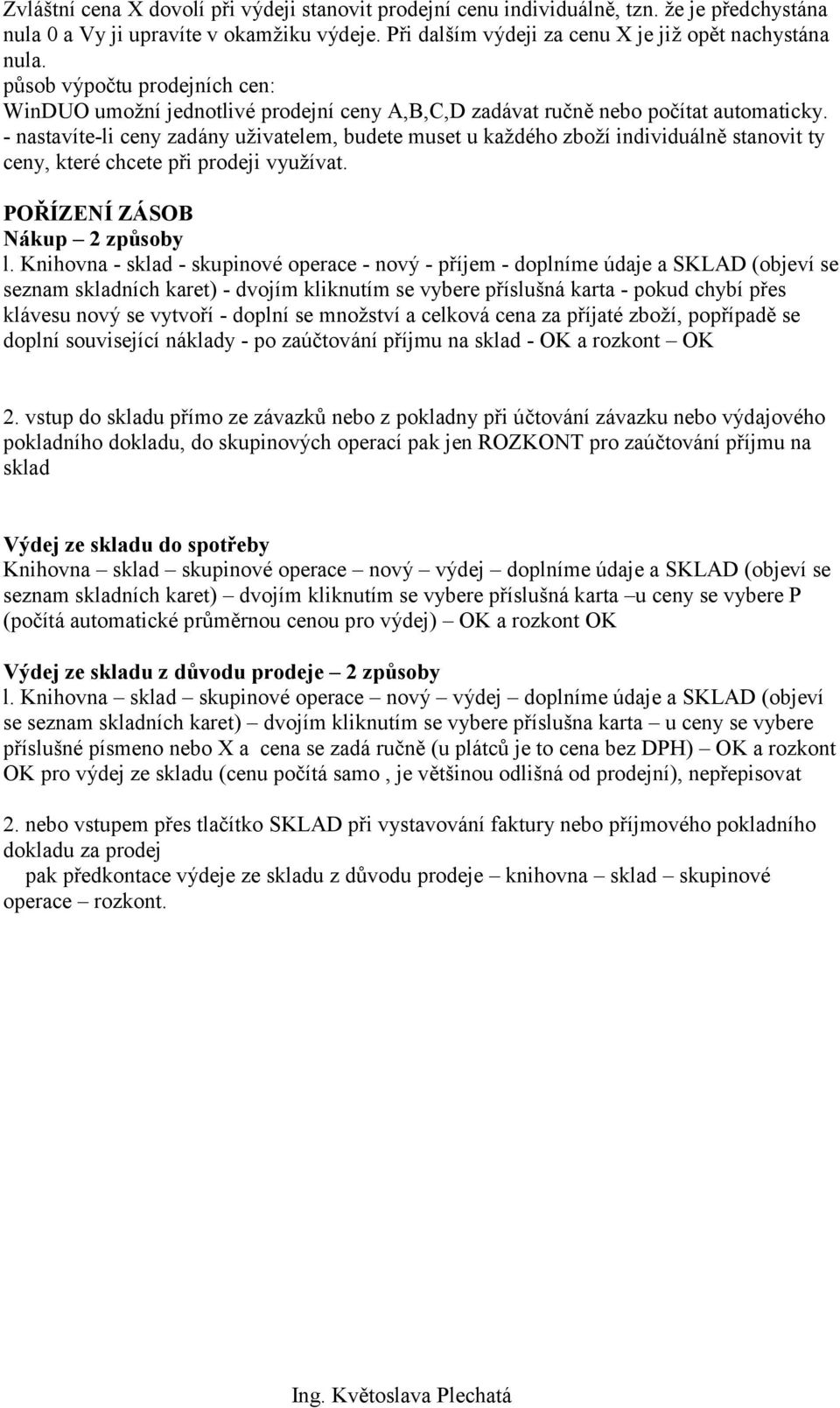 - nastavíte-li ceny zadány uživatelem, budete muset u každého zboží individuálně stanovit ty ceny, které chcete při prodeji využívat. POŘÍZENÍ ZÁSOB Nákup 2 způsoby l.