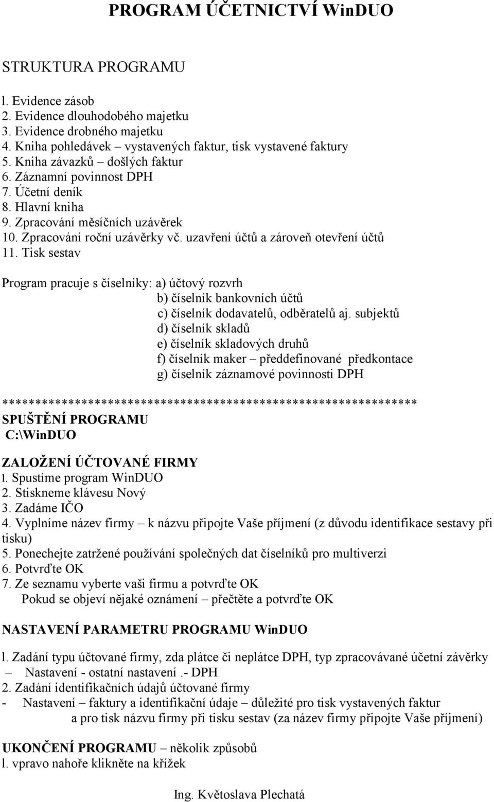 Tisk sestav Program pracuje s číselníky: a) účtový rozvrh b) číselník bankovních účtů c) číselník dodavatelů, odběratelů aj.