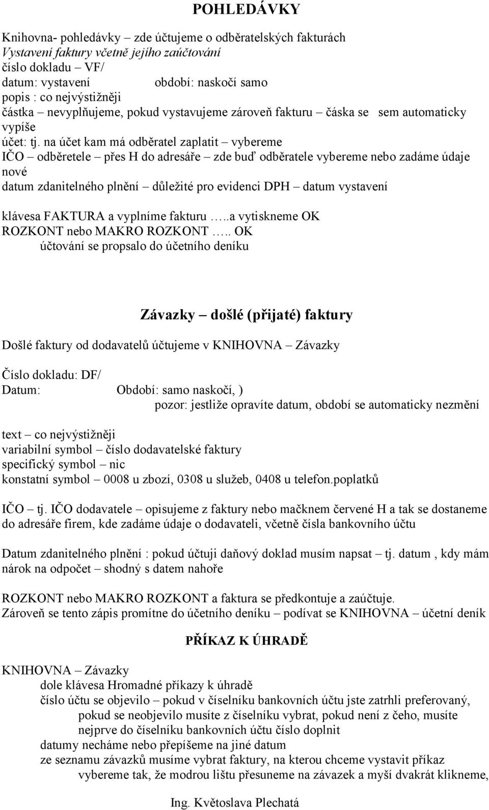 na účet kam má odběratel zaplatit vybereme IČO odběretele přes H do adresáře zde buď odběratele vybereme nebo zadáme údaje nové datum zdanitelného plnění důležité pro evidenci DPH datum vystavení