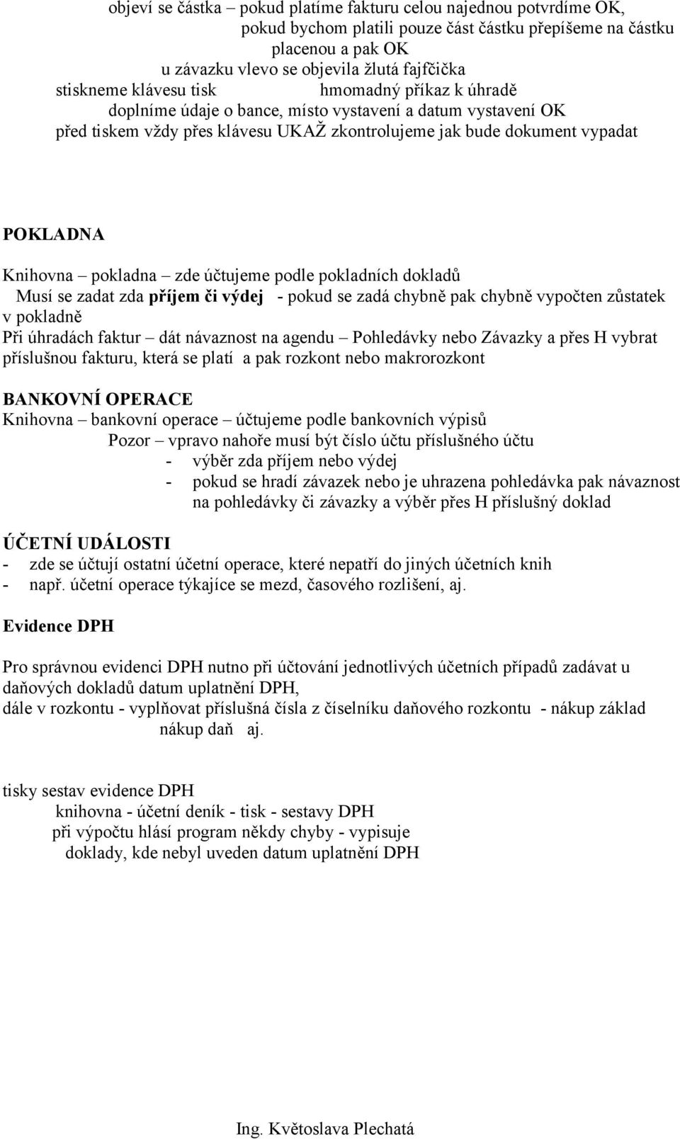 pokladna zde účtujeme podle pokladních dokladů Musí se zadat zda příjem či výdej - pokud se zadá chybně pak chybně vypočten zůstatek v pokladně Při úhradách faktur dát návaznost na agendu Pohledávky