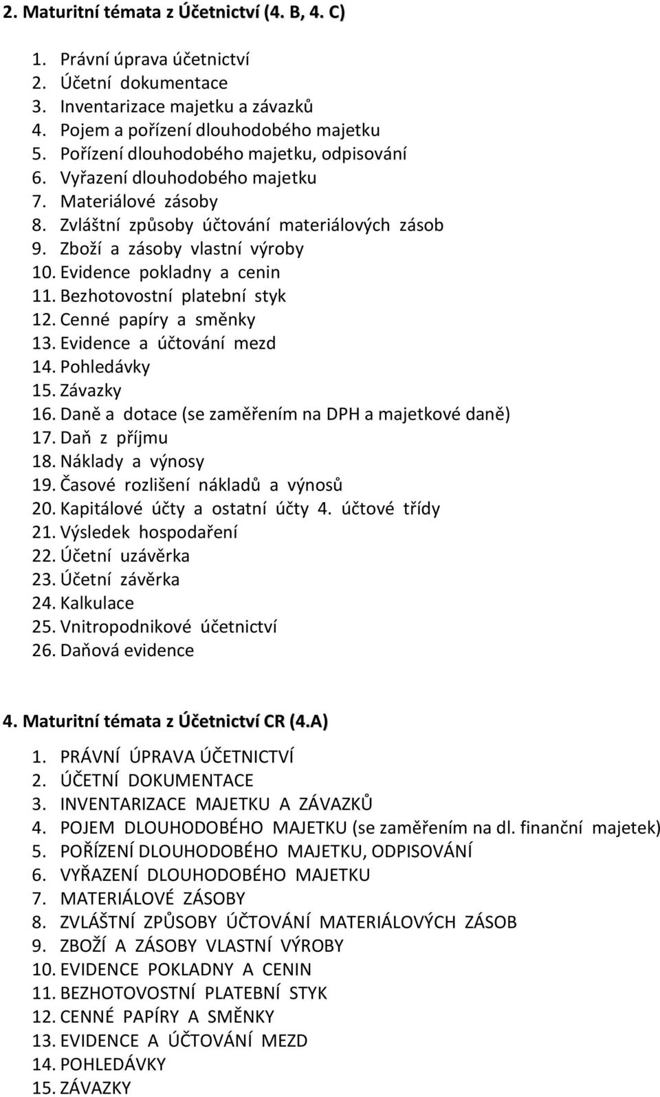 Evidence pokladny a cenin 11. Bezhotovostní platební styk 12. Cenné papíry a směnky 13. Evidence a účtování mezd 14. Pohledávky 15. Závazky 16. Daně a dotace (se zaměřením na DPH a majetkové daně) 17.