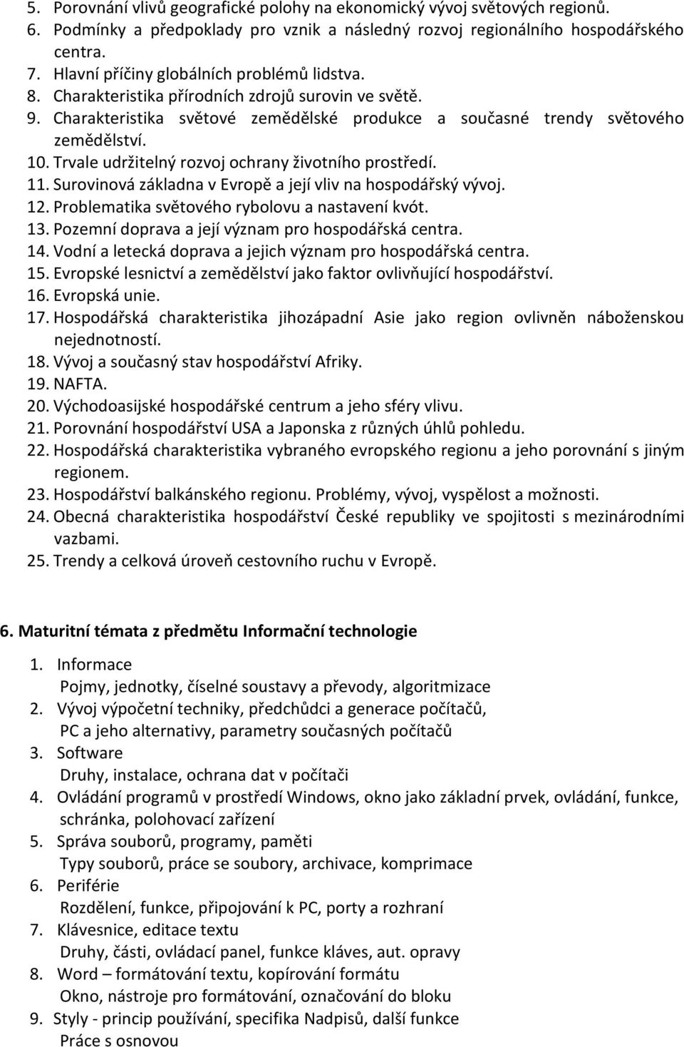 Trvale udržitelný rozvoj ochrany životního prostředí. 11. Surovinová základna v Evropě a její vliv na hospodářský vývoj. 12. Problematika světového rybolovu a nastavení kvót. 13.