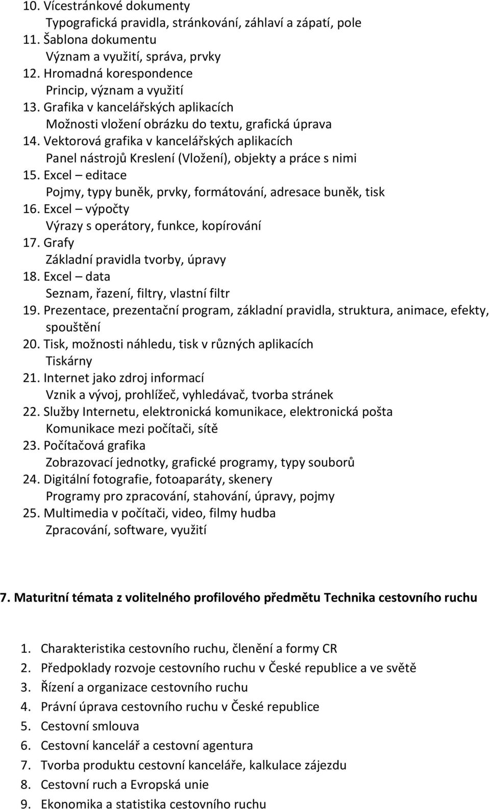 Excel editace Pojmy, typy buněk, prvky, formátování, adresace buněk, tisk 16. Excel výpočty Výrazy s operátory, funkce, kopírování 17. Grafy Základní pravidla tvorby, úpravy 18.