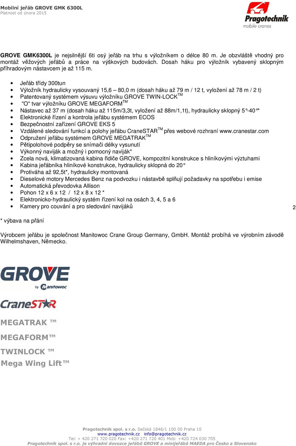 Jeřáb třídy 300tun Výložník hydraulicky vysouvaný 15,6 80,0 m (dosah háku až 79 m / 12 t, vyložení až 78 m / 2 t) Patentovaný systémem výsuvu výložníku GROVE TWIN-LOCK TM "O" tvar výložníku GROVE