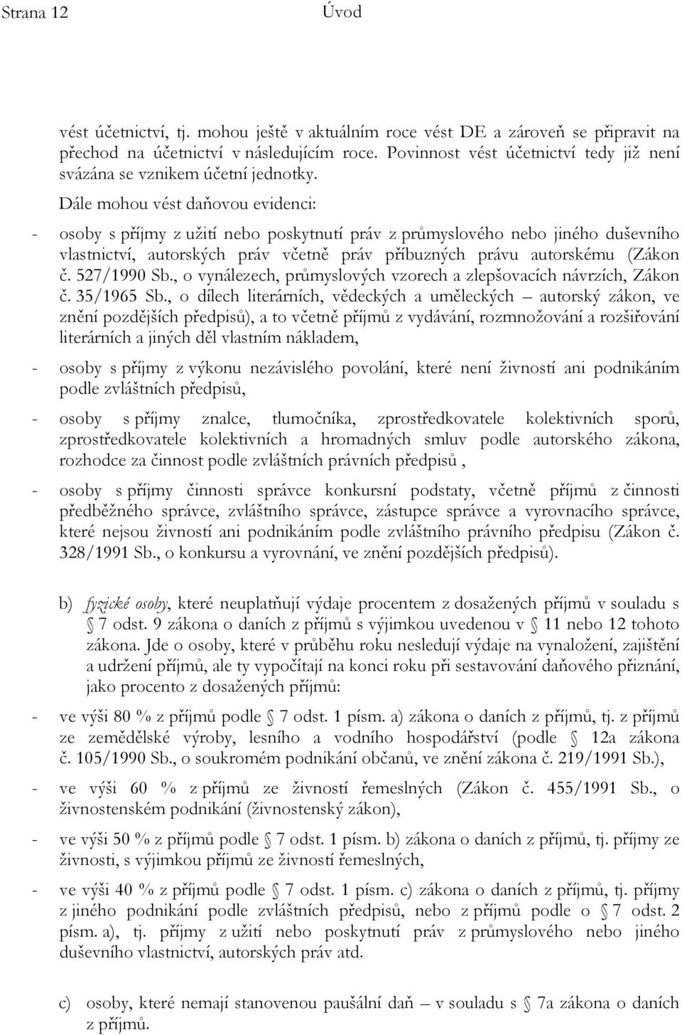 Dále mohou vést daňovou evidenci: - osoby s příjmy z užití nebo poskytnutí práv z průmyslového nebo jiného duševního vlastnictví, autorských práv včetně práv příbuzných právu autorskému (Zákon č.