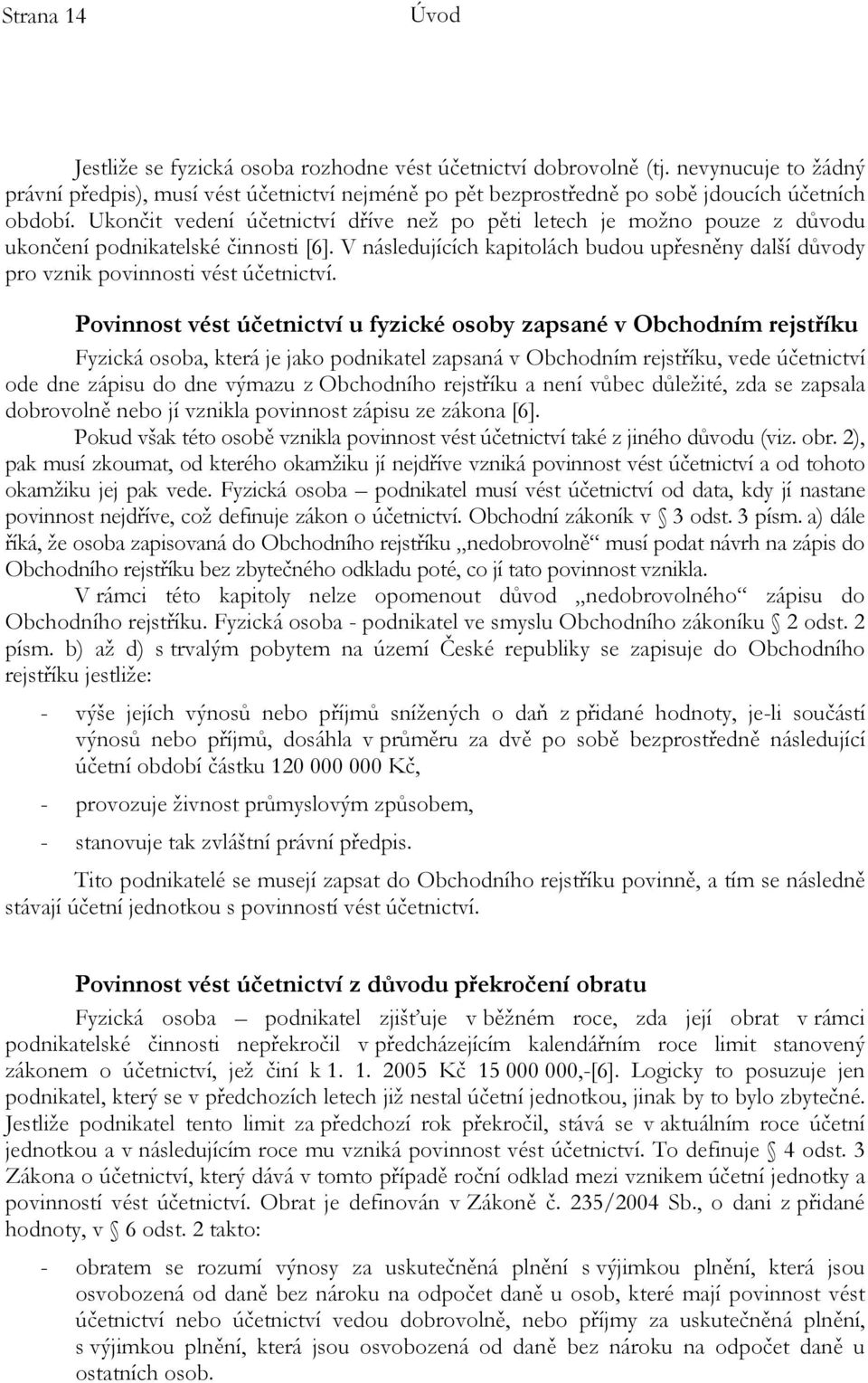 Ukončit vedení účetnictví dříve než po pěti letech je možno pouze z důvodu ukončení podnikatelské činnosti [6].