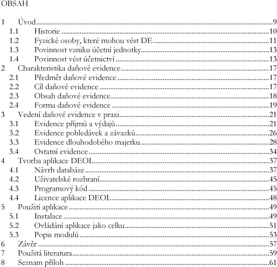 ..26 3.3 Evidence dlouhodobého majetku...28 3.4 Ostatní evidence...34 4 Tvorba aplikace DEOL...37 4.1 Návrh databáze...37 4.2 Uživatelské rozhraní...45 4.3 Programový kód...45 4.4 Licence aplikace DEOL.