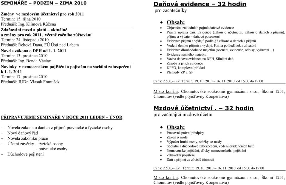 1. 2011 Termín: 13. prosince 2010 Přednáší: Ing. Benda Václav Novinky v nemocenském pojištění a pojistém na sociální zabezpečení k 1. 1. 2011 Termín: 17. prosince 2010 Přednáší: JUDr.