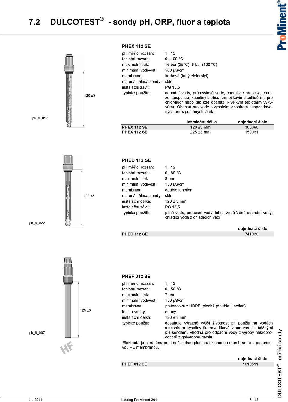 vody, průmyslové vody, chemické procesy, emulze, suspenze, kapaliny s obsahem bílkovin a sulfidů (ne pro chlor/fluor nebo tak kde dochází k velkým teplotním výkyvům).