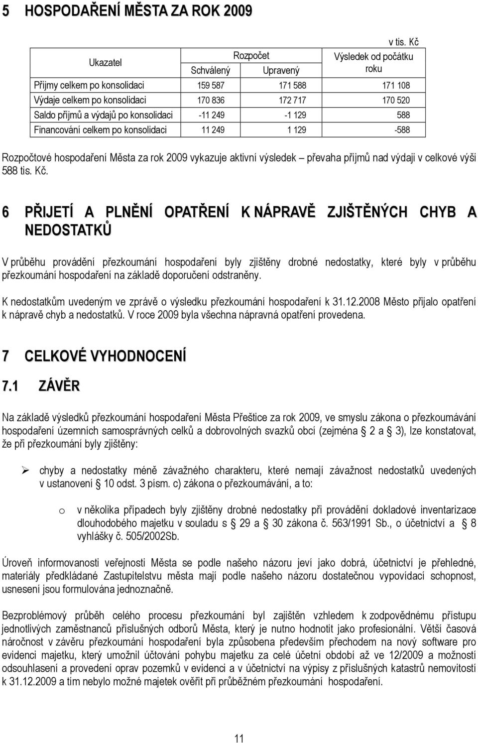 Financování celkem po konsolidaci 11 249 1 129-588 Rozpočtové hospodaření Města za rok 2009 vykazuje aktivní výsledek převaha příjmů nad výdaji v celkové výši 588 tis. Kč.