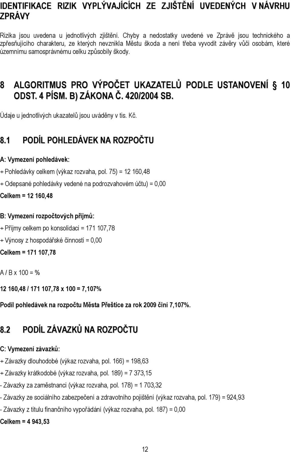 způsobily škody. 8 ALGORITMUS PRO VÝPOČET UKAZATELŮ PODLE USTANOVENÍ 10 ODST. 4 PÍSM. B) ZÁKONA Č. 420/2004 SB. Údaje u jednotlivých ukazatelů jsou uváděny v tis. Kč. 8.1 PODÍL POHLEDÁVEK NA ROZPOČTU A: Vymezení pohledávek: + Pohledávky celkem (výkaz rozvaha, pol.