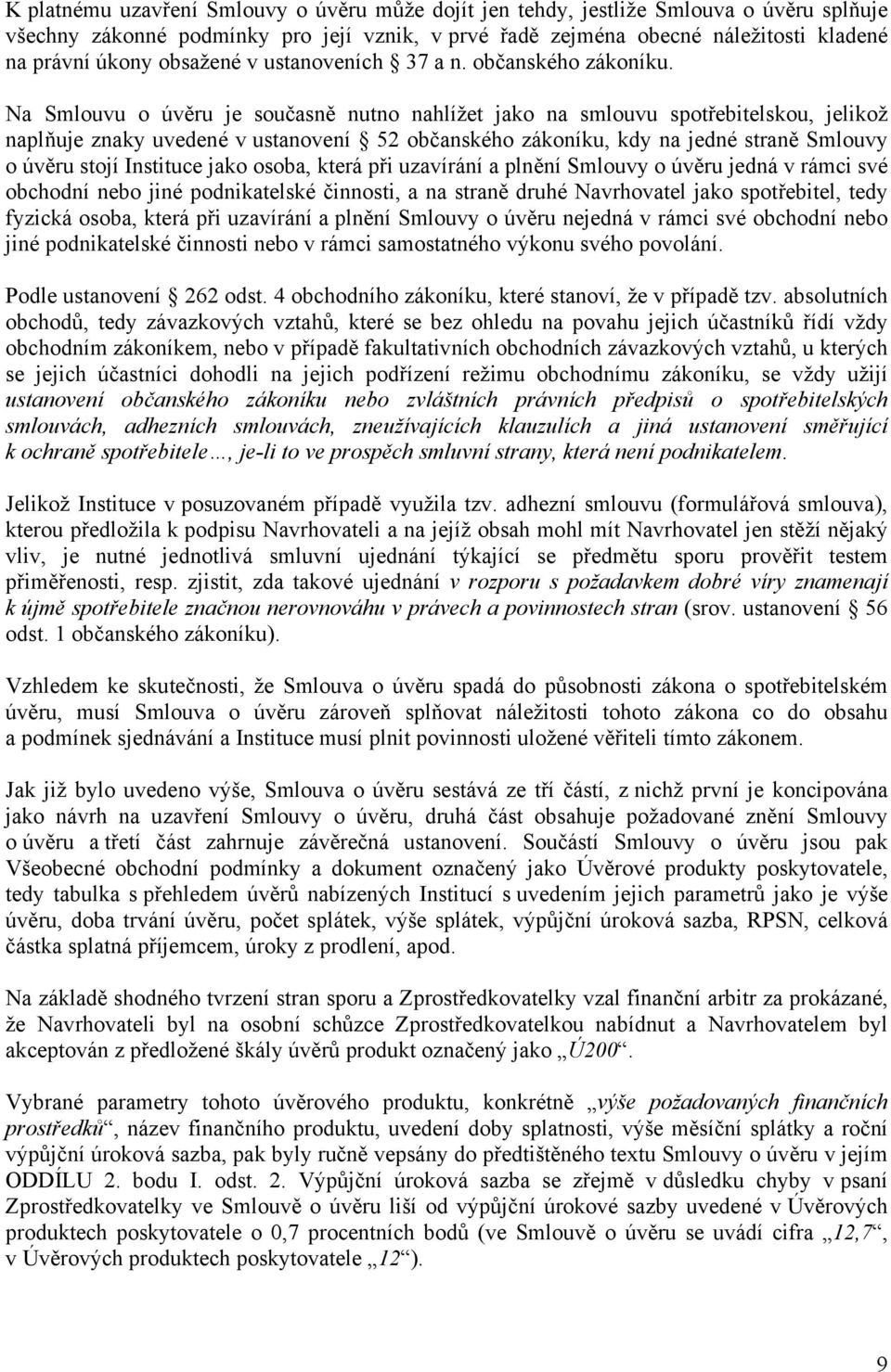 Na Smlouvu o úvěru je současně nutno nahlížet jako na smlouvu spotřebitelskou, jelikož naplňuje znaky uvedené v ustanovení 52 občanského zákoníku, kdy na jedné straně Smlouvy o úvěru stojí Instituce