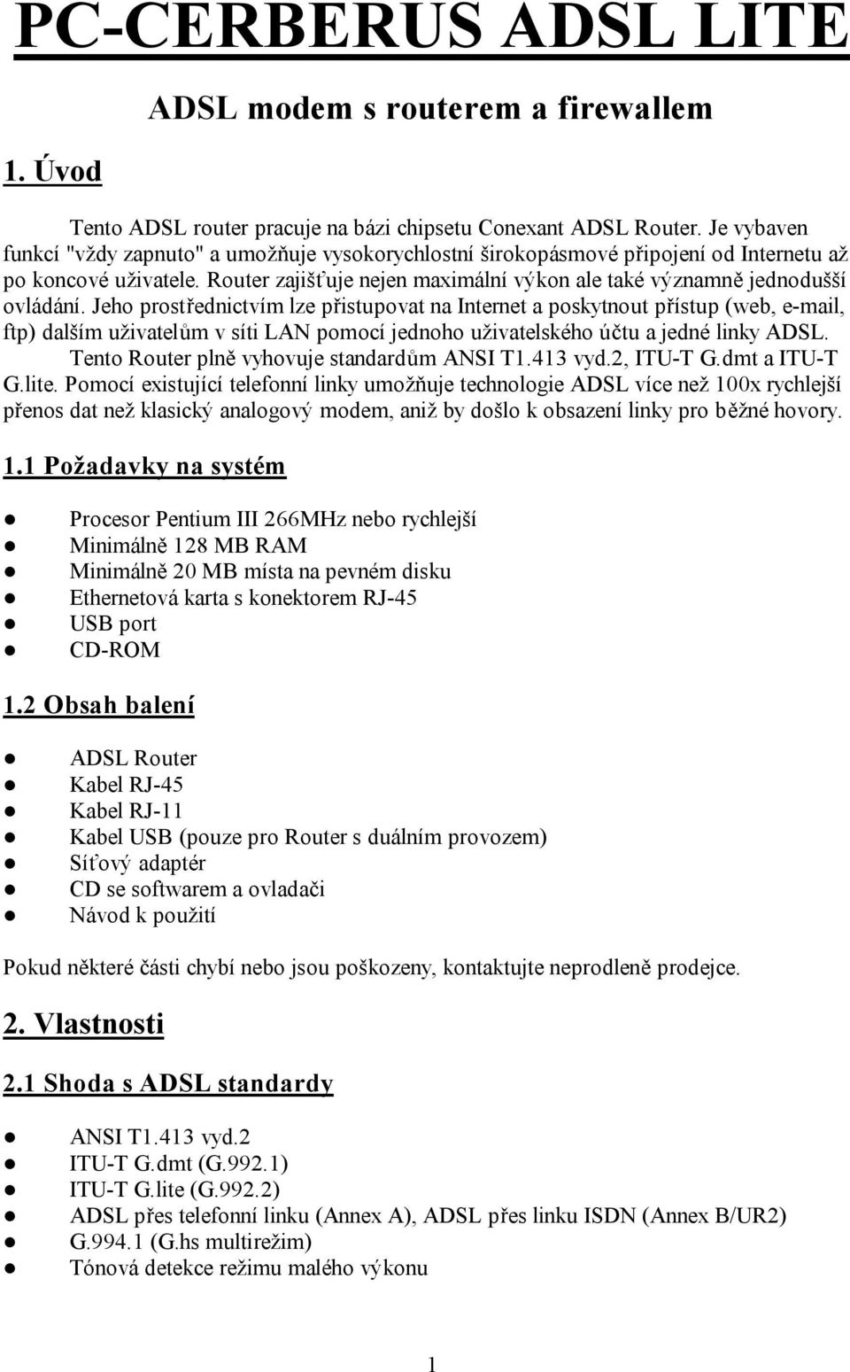 Jeho prostřednictvím lze přistupovat na Internet a poskytnout přístup (web, e-mail, ftp) dalším uživatelům v síti LAN pomocí jednoho uživatelského účtu a jedné linky ADSL.