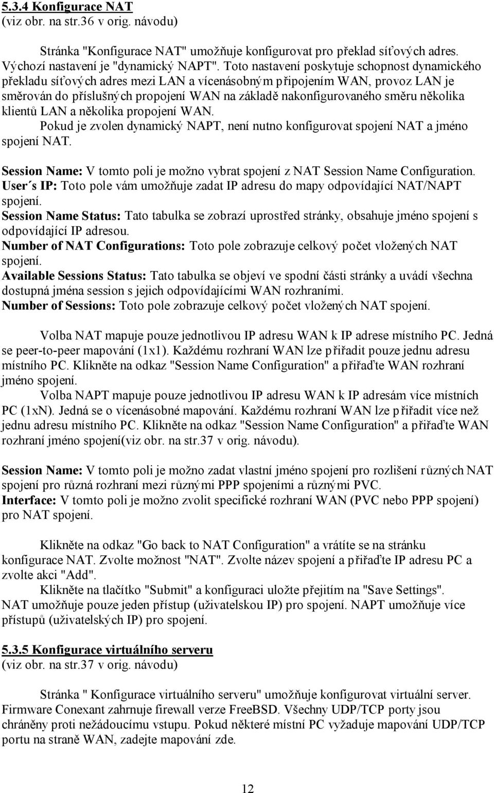 několika klientů LAN a několika propojení WAN. Pokud je zvolen dynamický NAPT, není nutno konfigurovat spojení NAT a jméno spojení NAT.