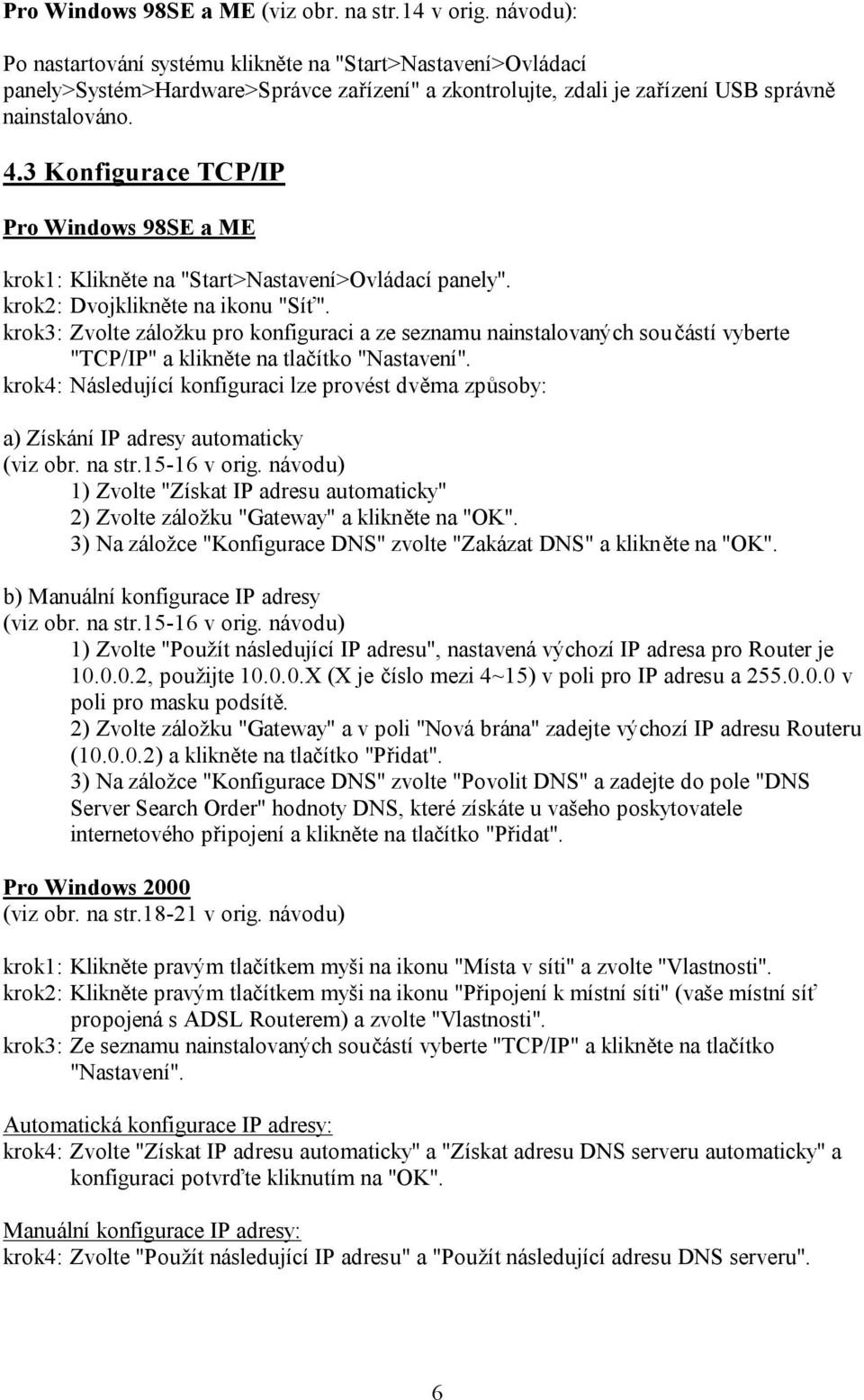 3 Konfigurace TCP/IP Pro Windows 98SE a ME krok1: Klikněte na "Start>Nastavení>Ovládací panely". krok2: Dvojklikněte na ikonu "Síť".