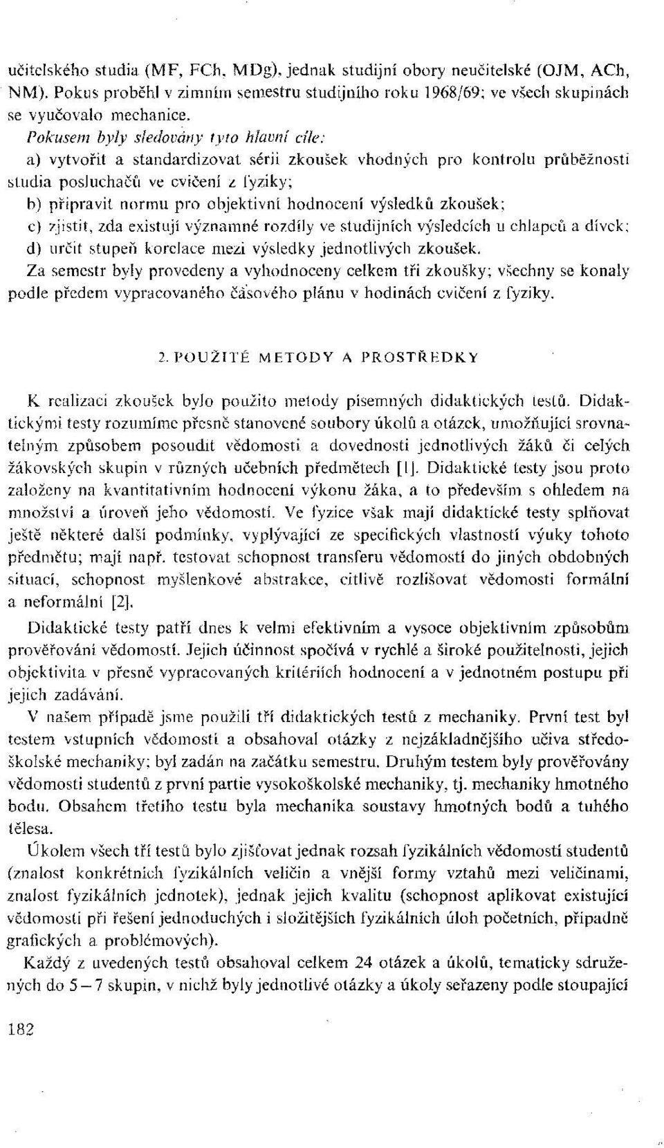 hodnocení výsledků zkoušek; c) zjistit, zda existují významné rozdíly ve studijních výsledcích u chlapců a dívek; d) určit stupeň korelace mezi výsledky jednotlivých zkoušek.