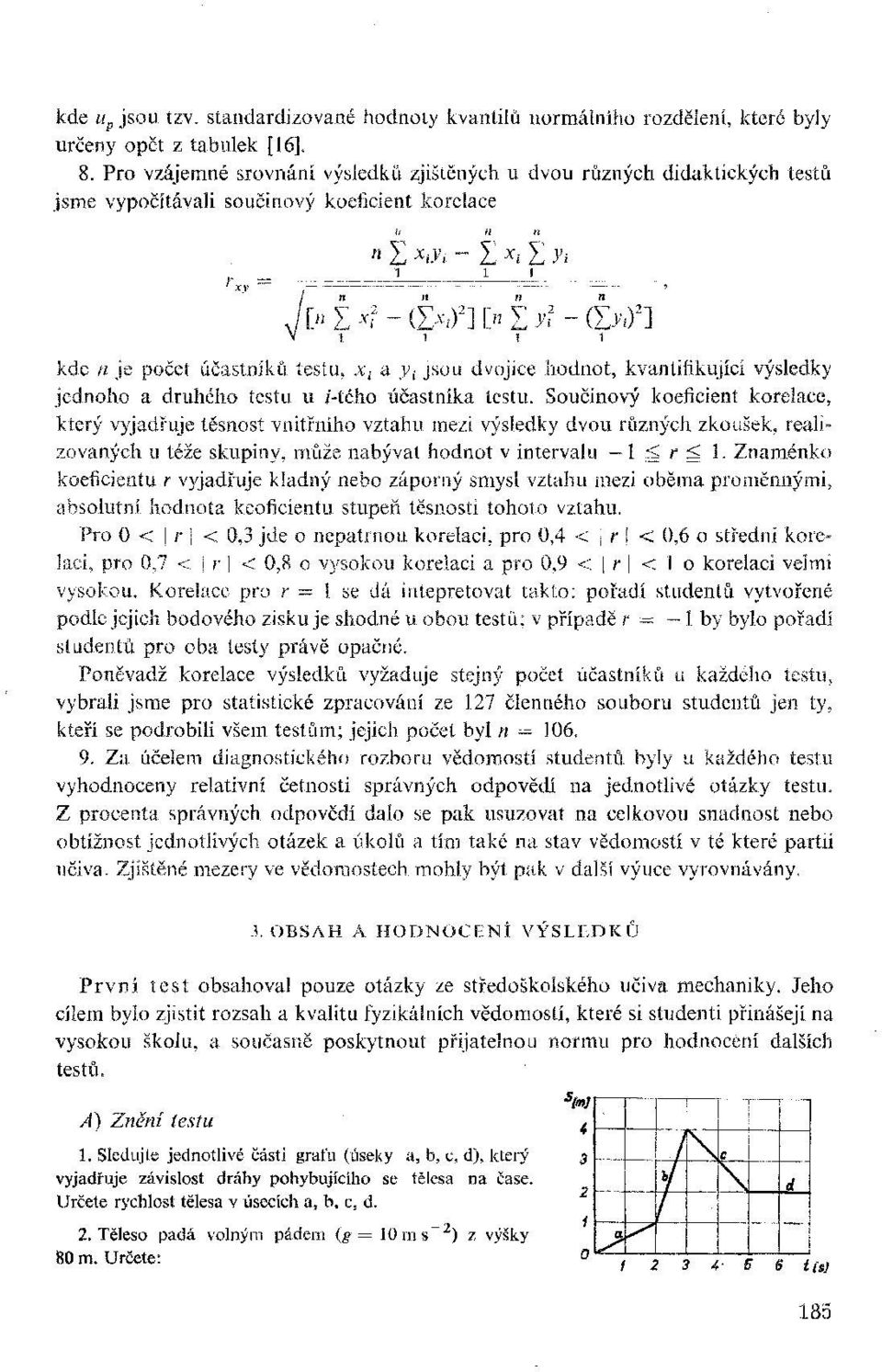 ~ x i 3 ; i ["Ixí-dxfl^Vjí-^] kde n je počet účastníků testu, x t a v ž jsou dvojice hodnot, kvantifikující výsledky jednoho a druhého testu u i-tého účastníka testu.