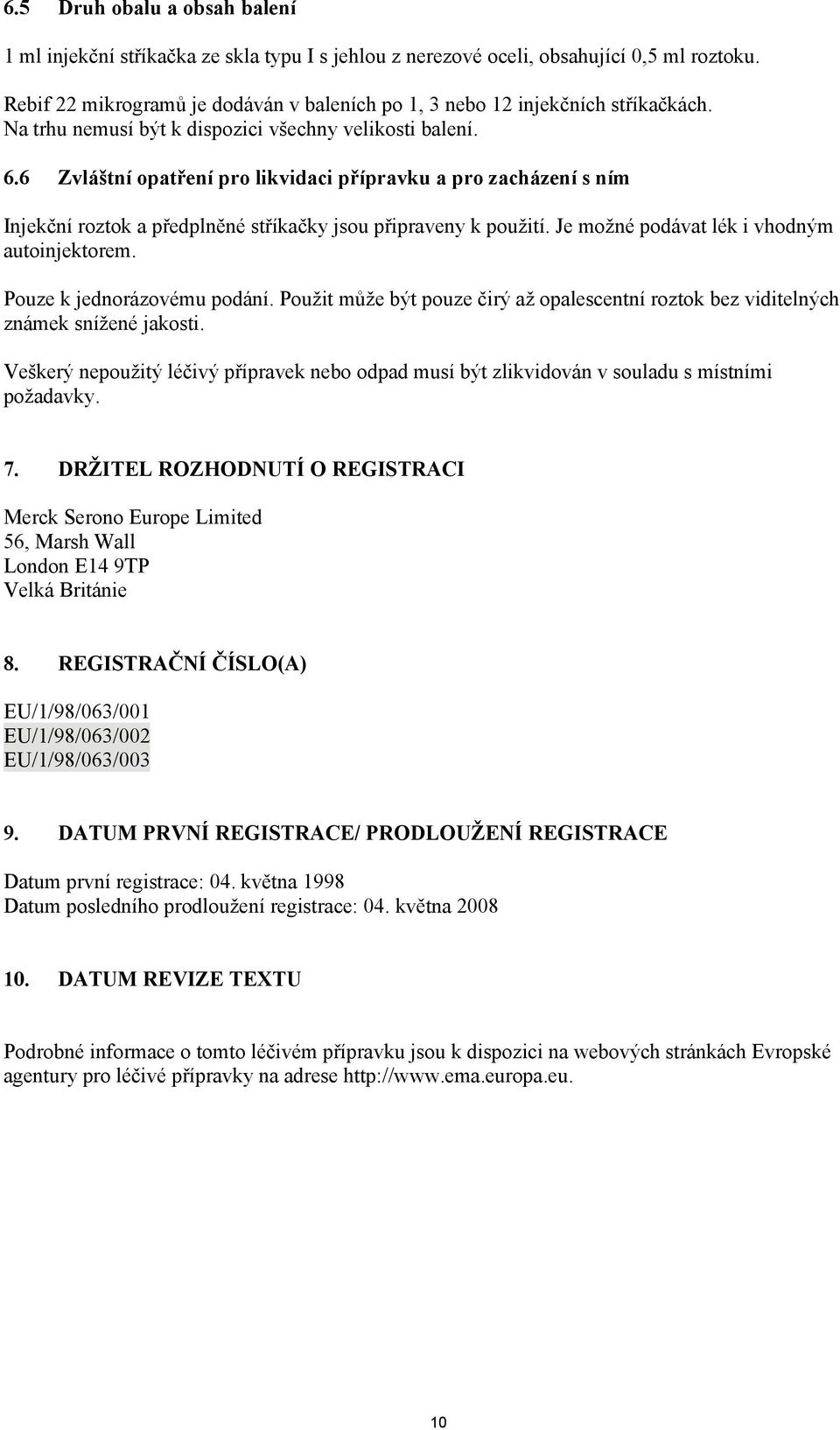 6 Zvláštní opatření pro likvidaci přípravku a pro zacházení s ním Injekční roztok a předplněné stříkačky jsou připraveny k použití. Je možné podávat lék i vhodným autoinjektorem.