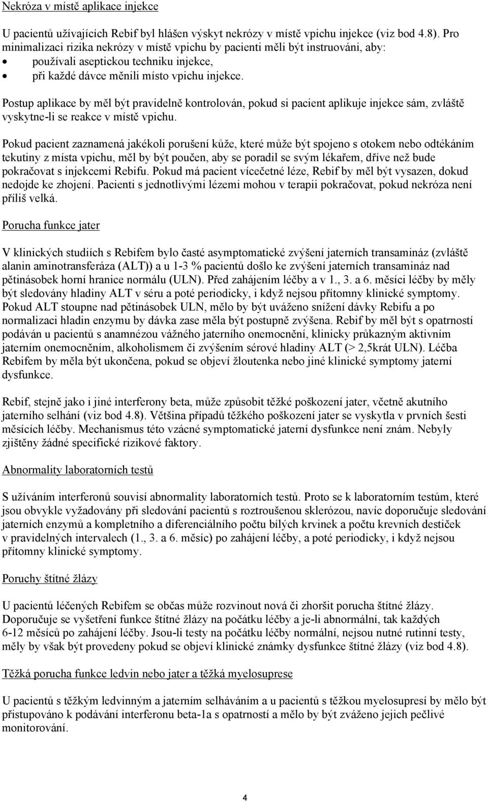 Postup aplikace by měl být pravidelně kontrolován, pokud si pacient aplikuje injekce sám, zvláště vyskytne-li se reakce v místě vpichu.