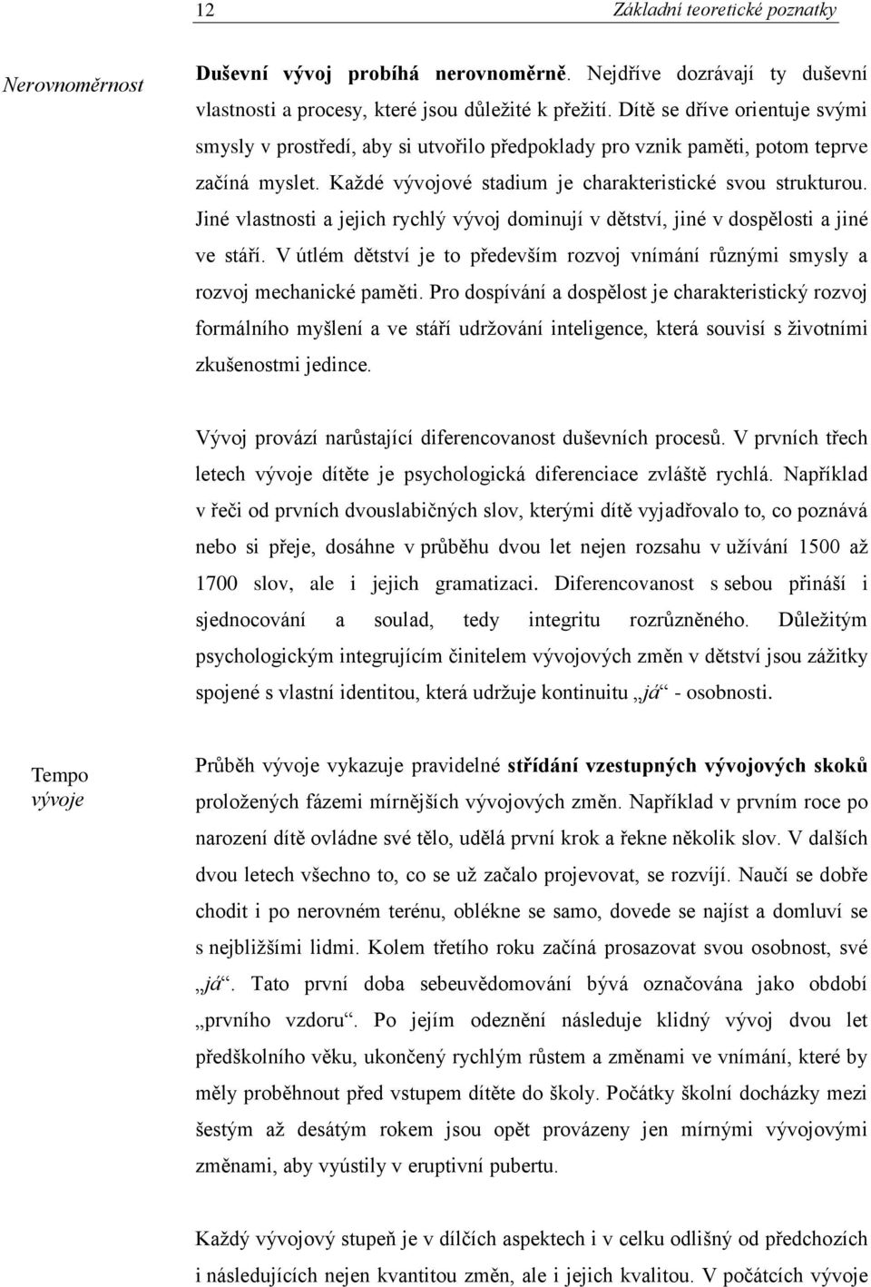 Jiné vlastnosti a jejich rychlý vývoj dominují v dětství, jiné v dospělosti a jiné ve stáří. V útlém dětství je to především rozvoj vnímání různými smysly a rozvoj mechanické paměti.