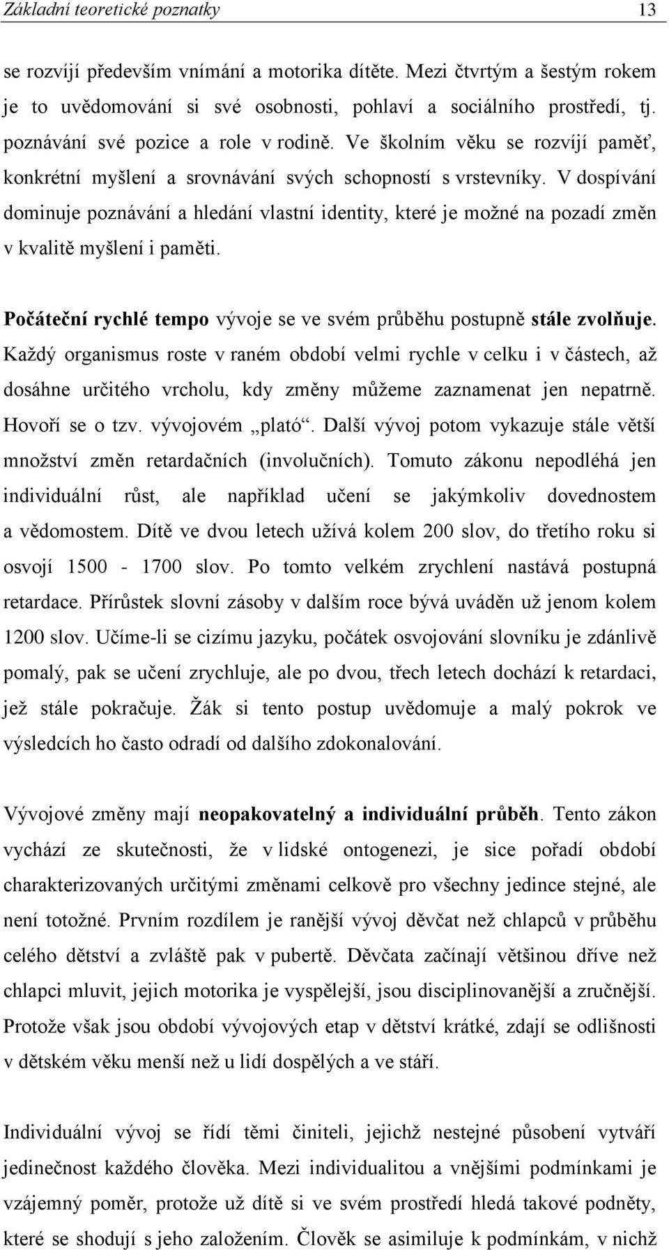 V dospívání dominuje poznávání a hledání vlastní identity, které je možné na pozadí změn v kvalitě myšlení i paměti. Počáteční rychlé tempo vývoje se ve svém průběhu postupně stále zvolňuje.