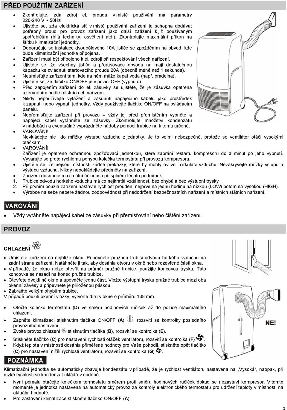 používaným spotřebičům (bílá techniky, osvětlení atd.). Zkontrolujte maximální příkon na štítku klimatizační jednotky.