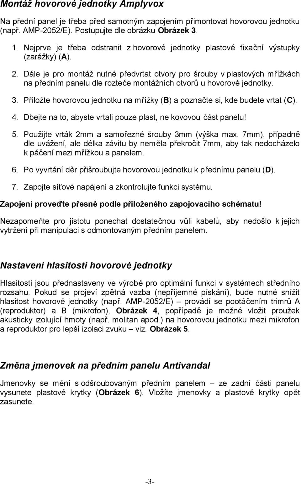 Dále je pro montáž nutné předvrtat otvory pro šrouby v plastových mřížkách na předním panelu dle rozteče montážních otvorů u hovorové jednotky. 3.