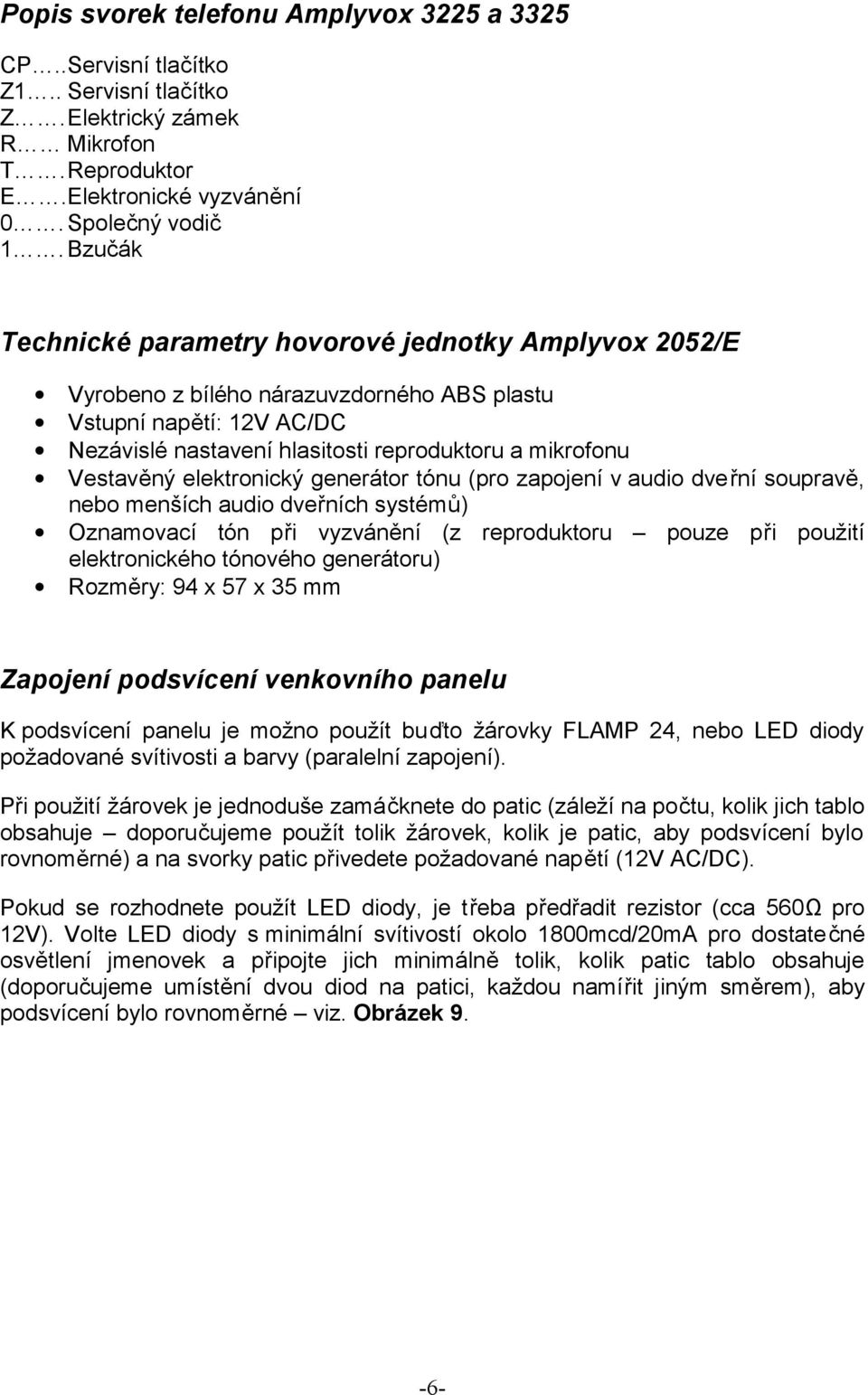 elektronický generátor tónu (pro zapojení v audio dveřní soupravě, nebo menších audio dveřních systémů) Oznamovací tón při vyzvánění (z reproduktoru pouze při použití elektronického tónového