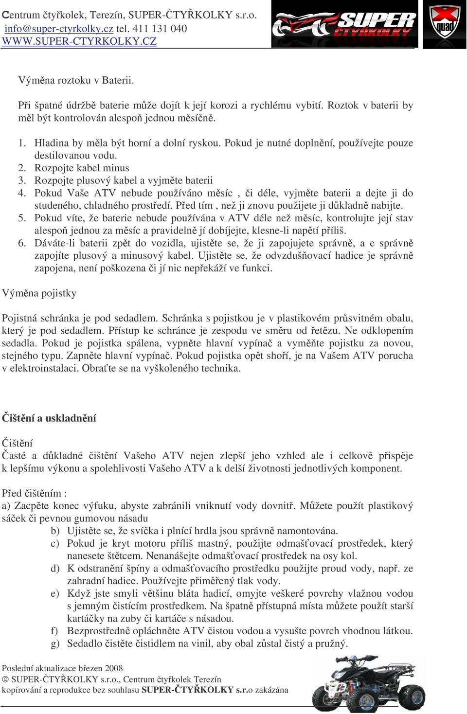 Pokud Vaše ATV nebude používáno msíc, i déle, vyjmte baterii a dejte ji do studeného, chladného prostedí. Ped tím, než ji znovu použijete ji dkladn nabijte. 5.