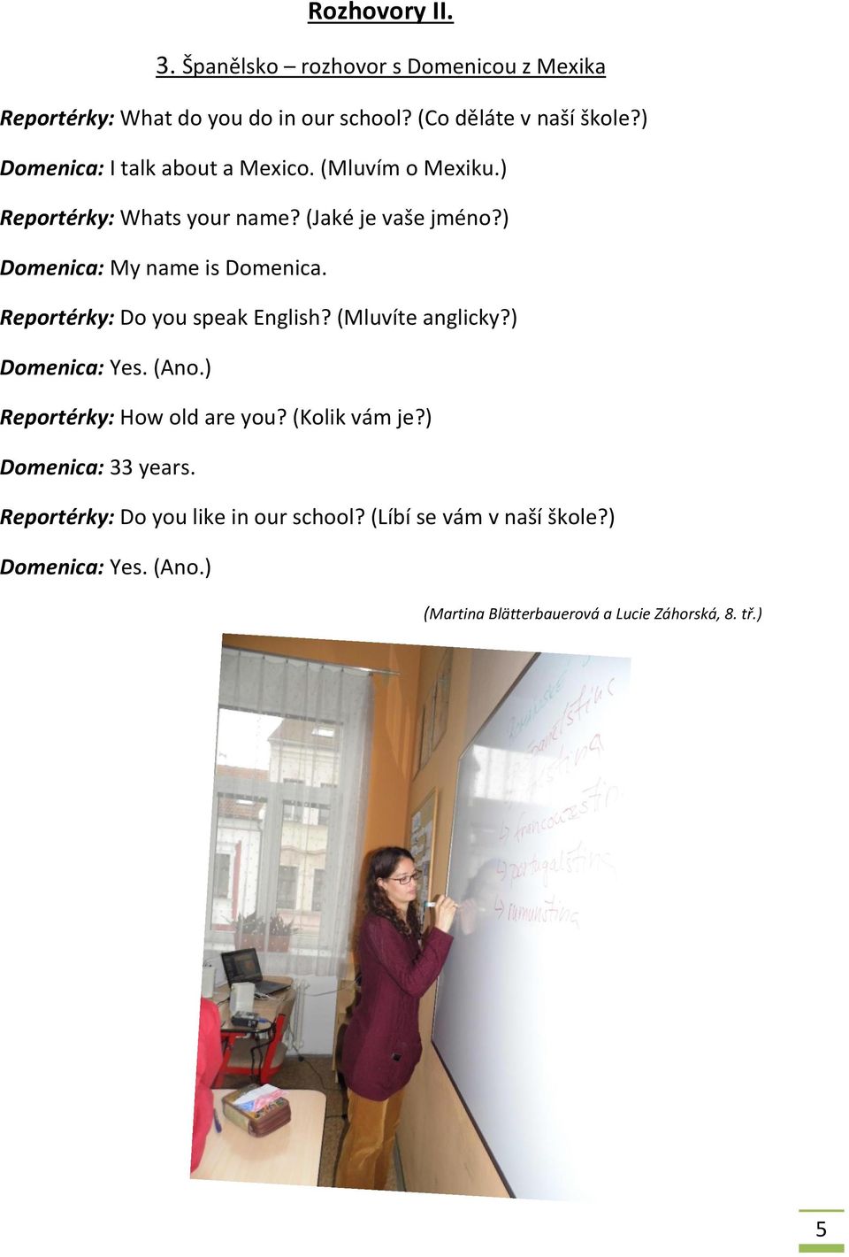 Reportérky: Do you speak English? (Mluvíte anglicky?) Domenica: Yes. (Ano.) Reportérky: How old are you? (Kolik vám je?