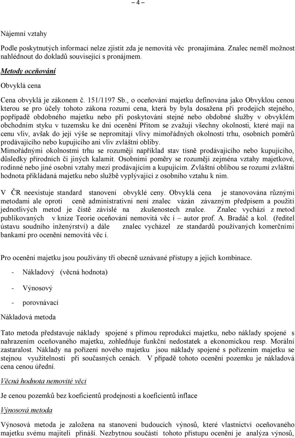 , o oceňovn majetku definovna jako Obvyklou cenou kterou se pro účely tohoto zkona rozum cena, kter by byla dosažena při prodejch stejného, popřpadě obdobného majetku nebo při poskytovn stejné nebo