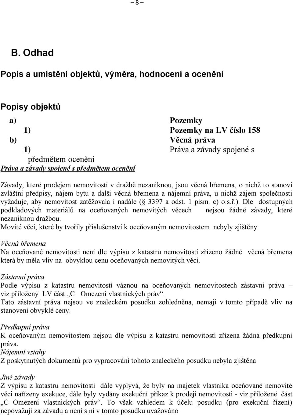 vyžaduje, aby nemovitost zatěžovala i nadle ( 3397 a odst. 1 psm. c) o.s.ř.). Dle dostupných podkladových materilů na oceňovaných nemovitých věcech nejsou ždné zvady, které nezaniknou dražbou.