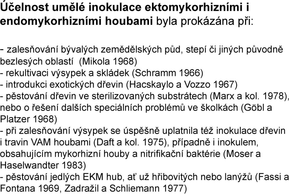 1978), nebo o řešení dalších speciálních problémů ve školkách (Göbl a Platzer 1968) - při zalesňování výsypek se úspěšně uplatnila též inokulace dřevin i travin VAM houbami (Daft a kol.