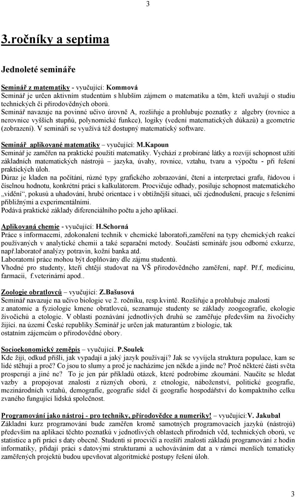 Seminář navazuje na povinné učivo úrovně A, rozšiřuje a prohlubuje poznatky z algebry (rovnice a nerovnice vyšších stupňů, polynomické funkce), logiky (vedení matematických důkazů) a geometrie