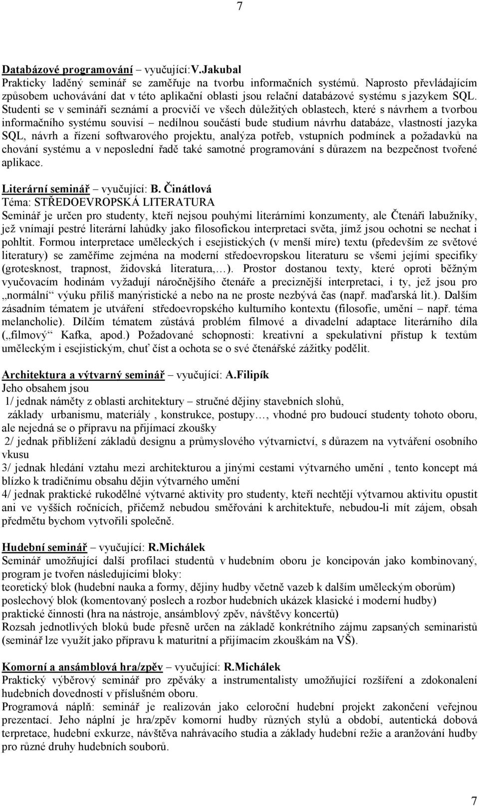 Studenti se v semináři seznámí a procvičí ve všech důležitých oblastech, které s návrhem a tvorbou informačního systému souvisí nedílnou součástí bude studium návrhu databáze, vlastností jazyka SQL,